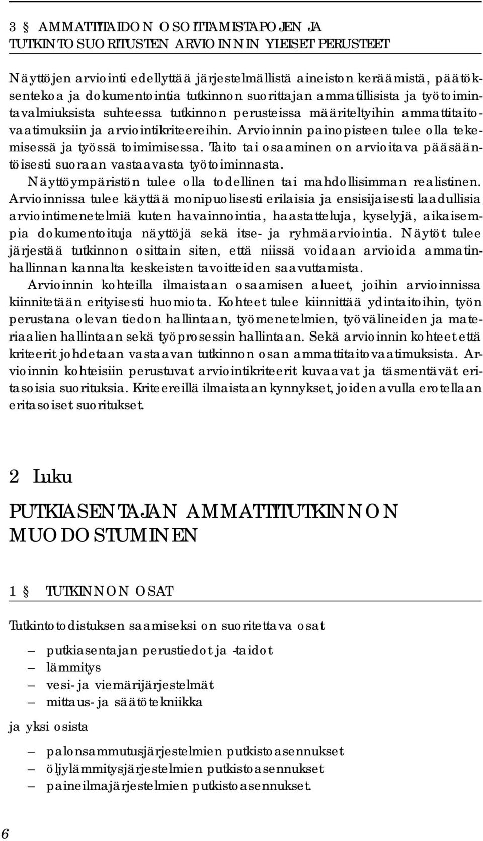 Arvioinnin painopisteen tulee olla tekemisessä ja työssä toimimisessa. Taito tai osaaminen on arvioitava pääsääntöisesti suoraan vastaavasta työtoiminnasta.