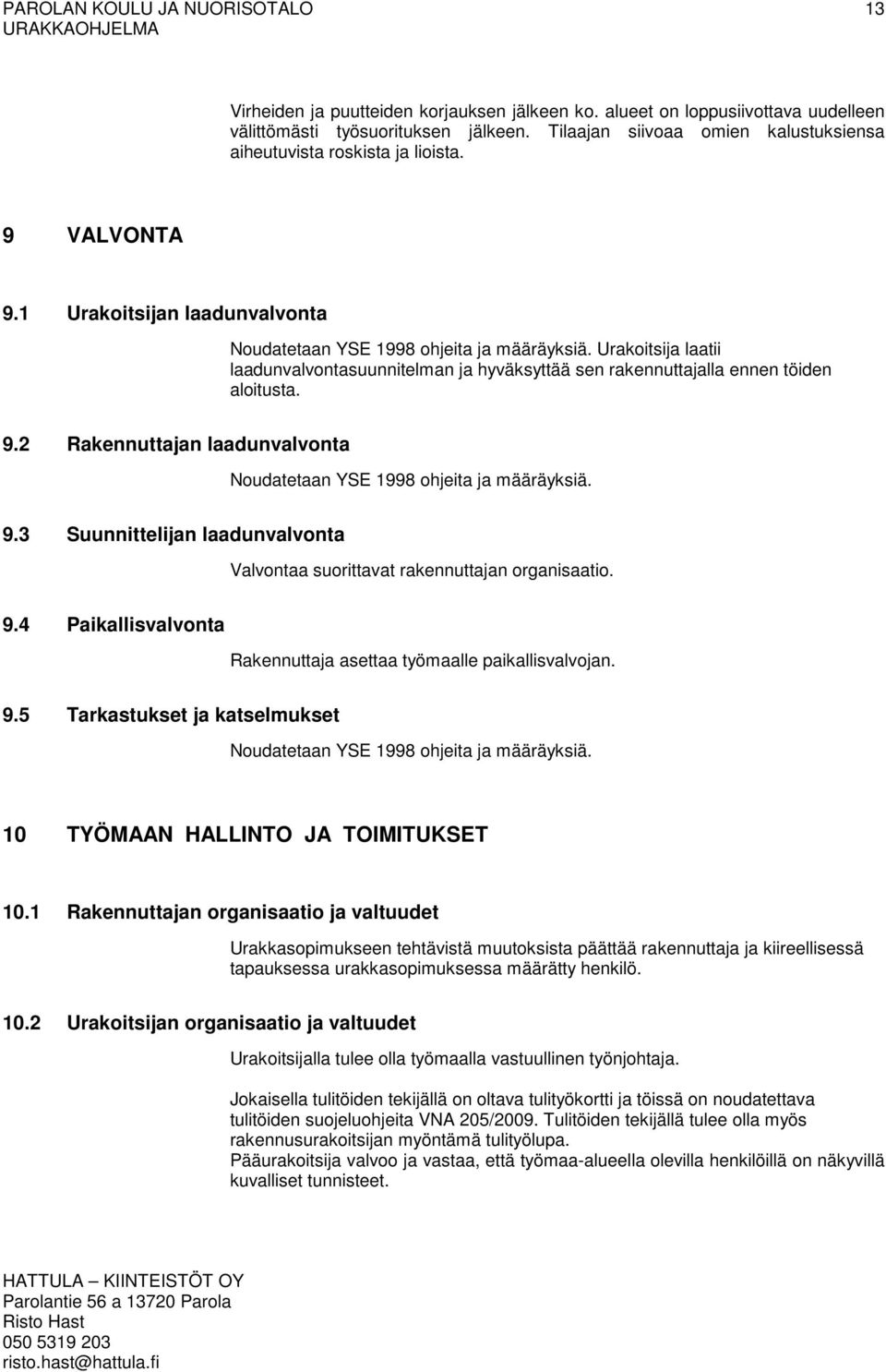 9.3 Suunnittelijan laadunvalvonta Valvontaa suorittavat rakennuttajan organisaatio. 9.4 Paikallisvalvonta Rakennuttaja asettaa työmaalle paikallisvalvojan. 9.5 Tarkastukset ja katselmukset Noudatetaan YSE 1998 ohjeita ja määräyksiä.