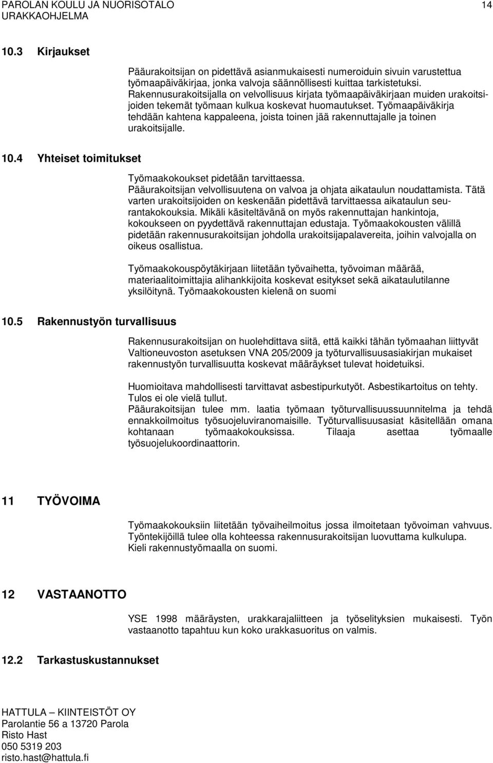 Työmaapäiväkirja tehdään kahtena kappaleena, joista toinen jää rakennuttajalle ja toinen urakoitsijalle. 10.4 Yhteiset toimitukset Työmaakokoukset pidetään tarvittaessa.