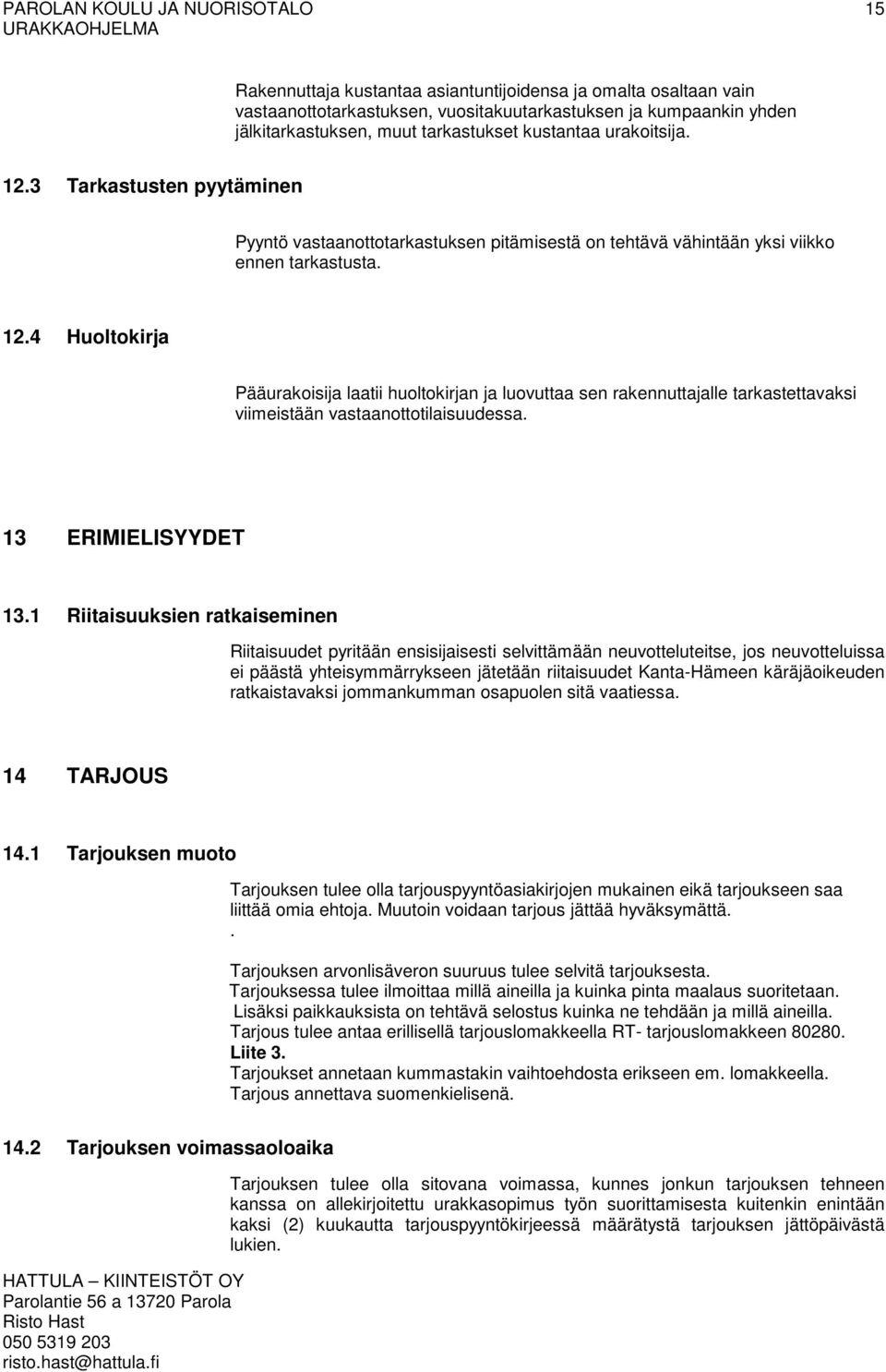 4 Huoltokirja Pääurakoisija laatii huoltokirjan ja luovuttaa sen rakennuttajalle tarkastettavaksi viimeistään vastaanottotilaisuudessa. 13 ERIMIELISYYDET 13.