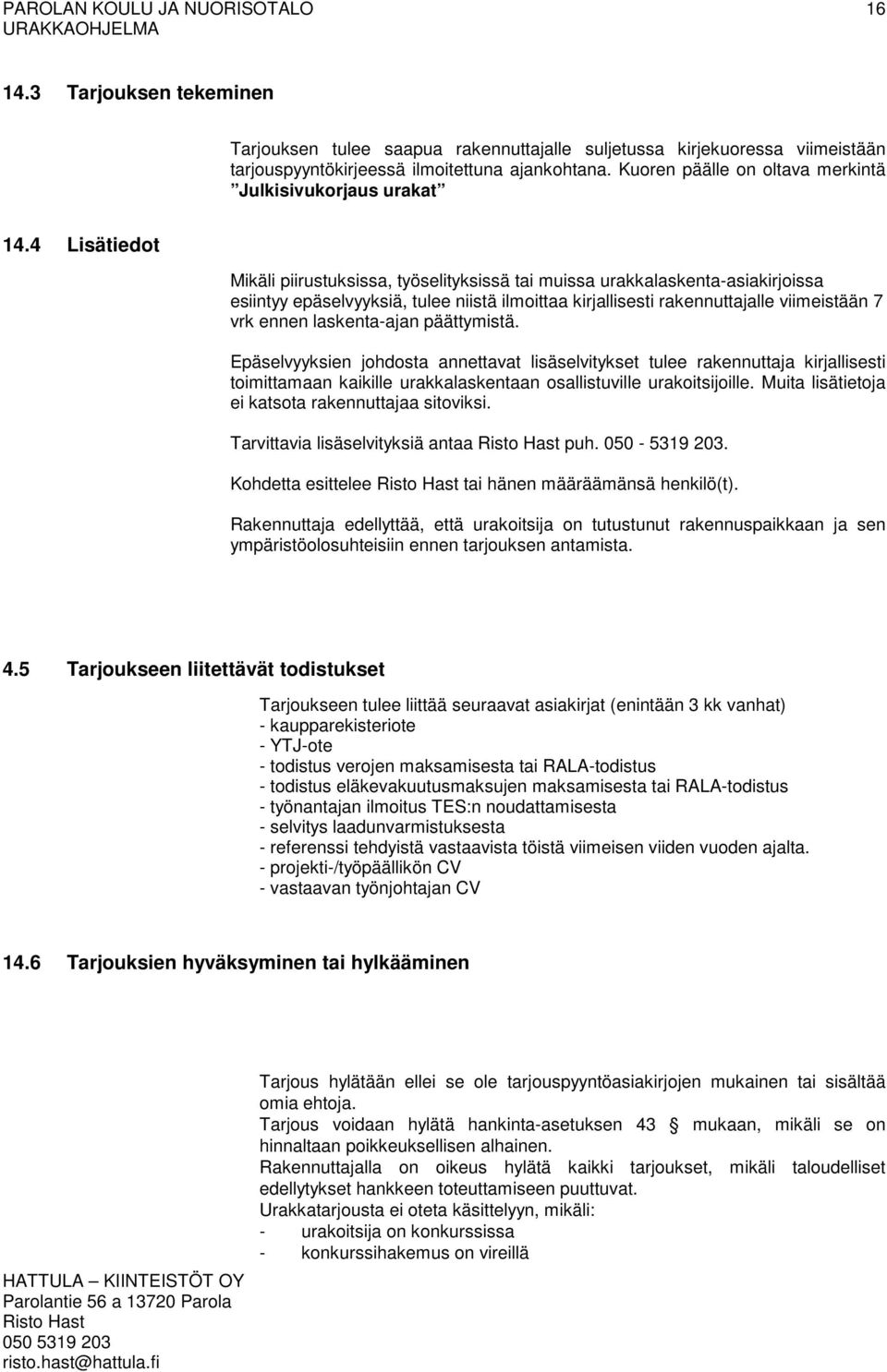 4 Lisätiedot Mikäli piirustuksissa, työselityksissä tai muissa urakkalaskenta-asiakirjoissa esiintyy epäselvyyksiä, tulee niistä ilmoittaa kirjallisesti rakennuttajalle viimeistään 7 vrk ennen