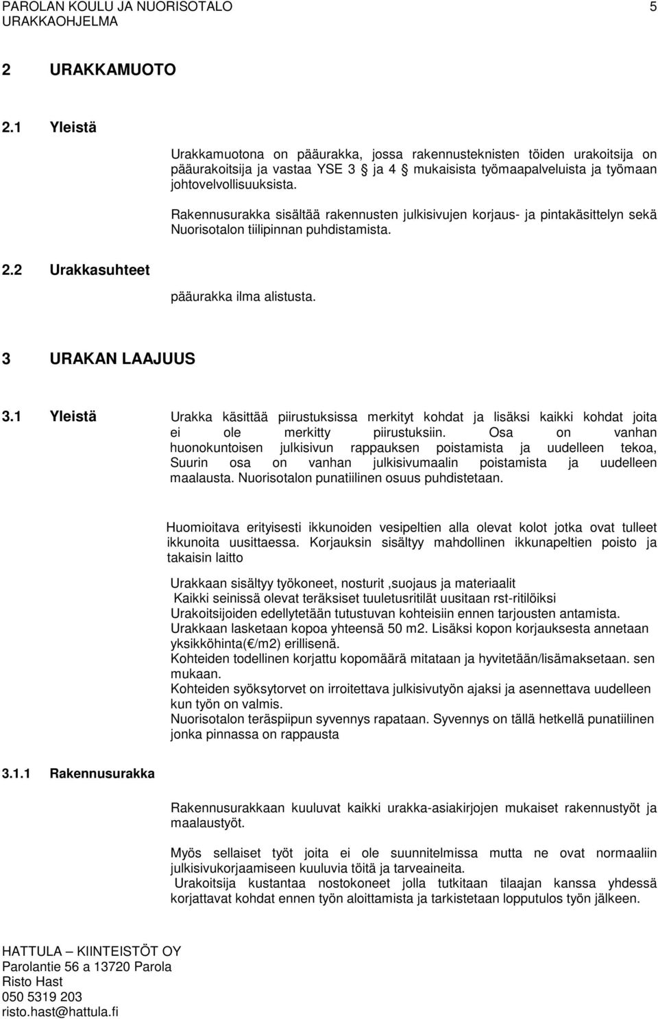 Rakennusurakka sisältää rakennusten julkisivujen korjaus- ja pintakäsittelyn sekä Nuorisotalon tiilipinnan puhdistamista. 2.2 Urakkasuhteet pääurakka ilma alistusta. 3 URAKAN LAAJUUS 3.