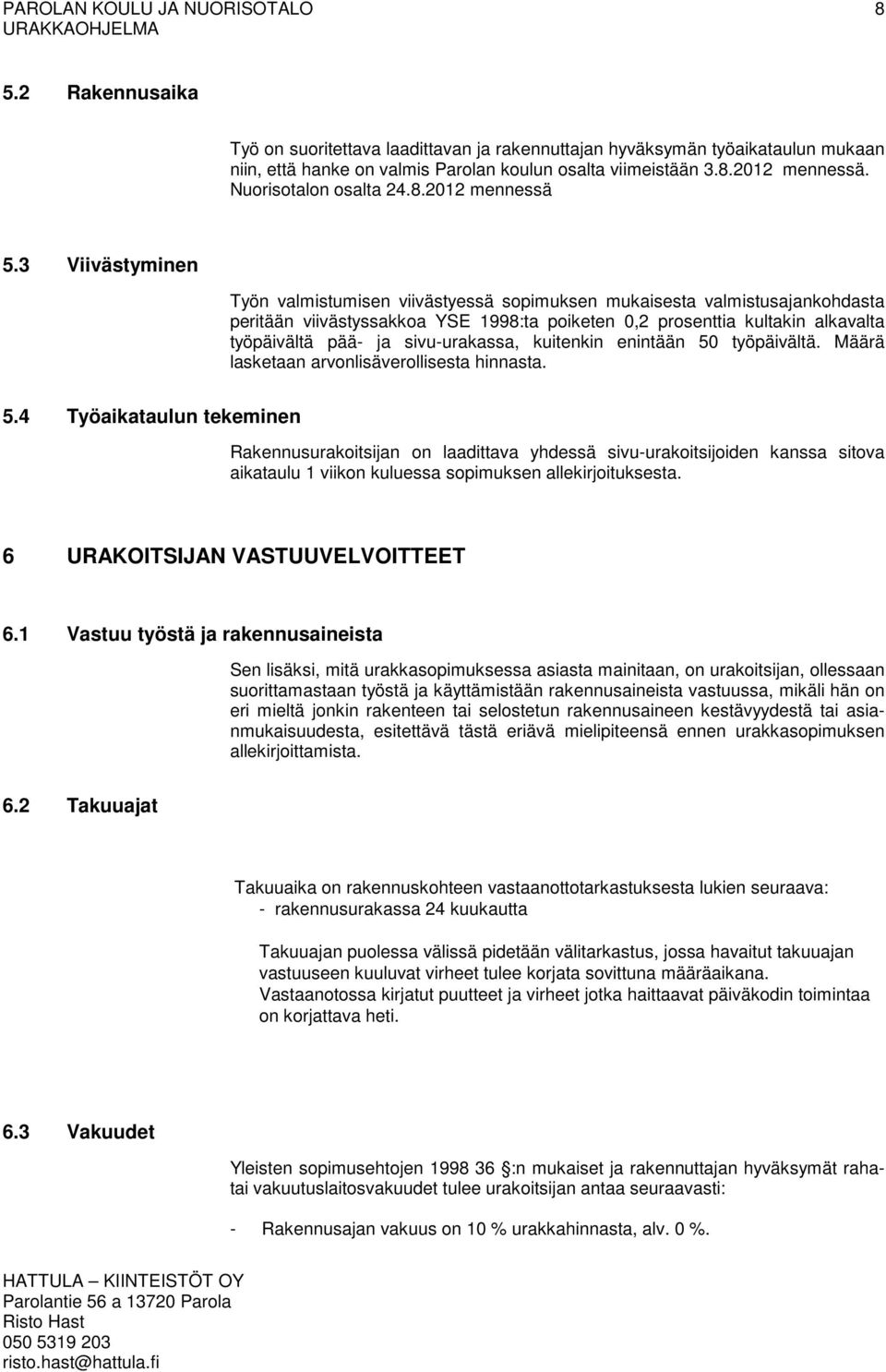 3 Viivästyminen Työn valmistumisen viivästyessä sopimuksen mukaisesta valmistusajankohdasta peritään viivästyssakkoa YSE 1998:ta poiketen 0,2 prosenttia kultakin alkavalta työpäivältä pää- ja