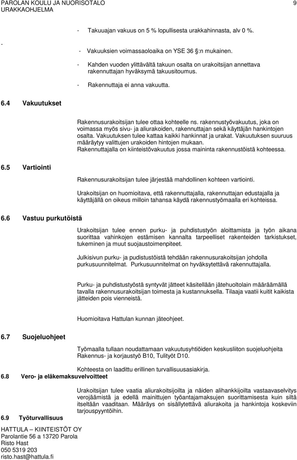 4 Vakuutukset Rakennusurakoitsijan tulee ottaa kohteelle ns. rakennustyövakuutus, joka on voimassa myös sivu- ja aliurakoiden, rakennuttajan sekä käyttäjän hankintojen osalta.