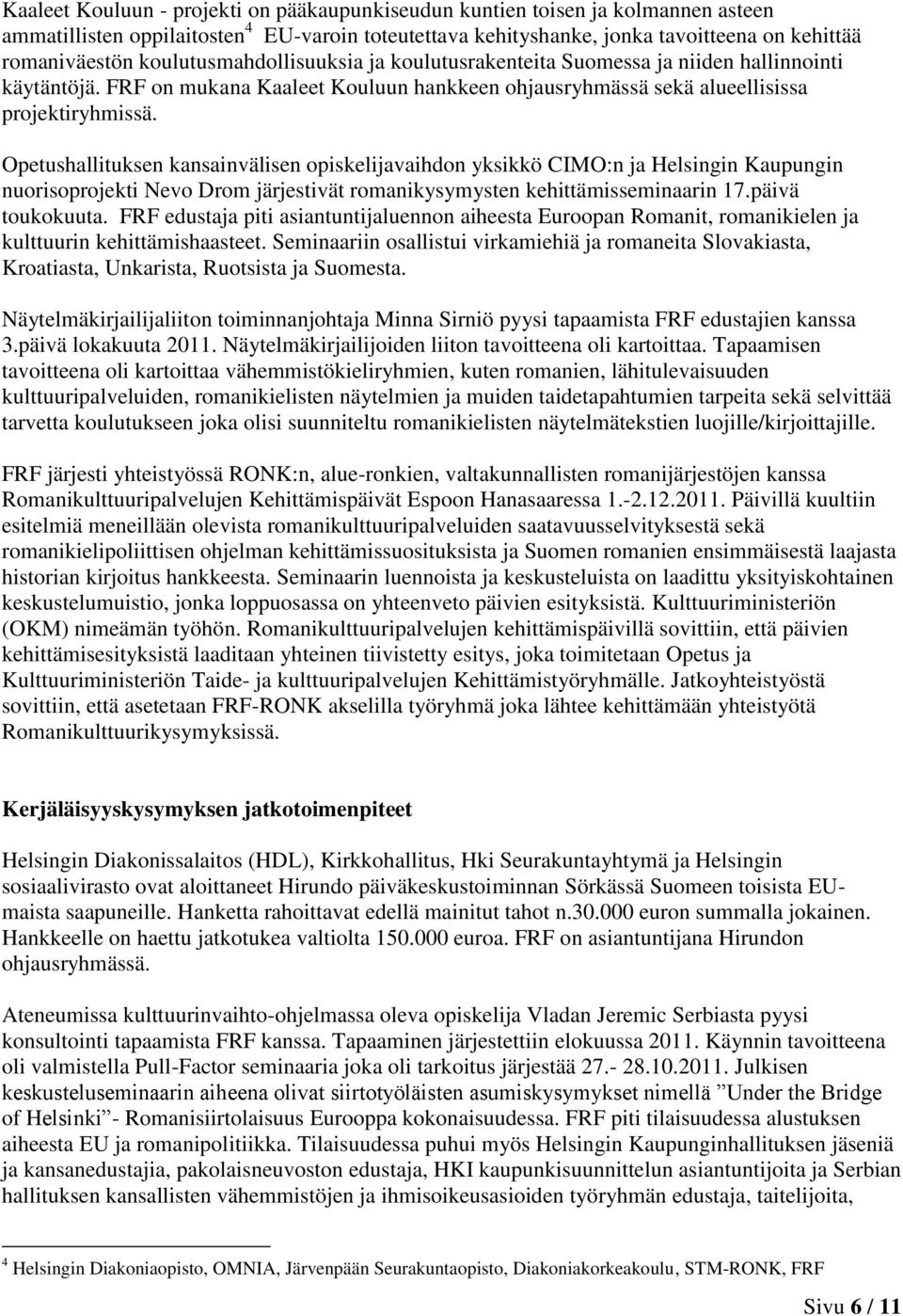 Opetushallituksen kansainvälisen opiskelijavaihdon yksikkö CIMO:n ja Helsingin Kaupungin nuorisoprojekti Nevo Drom järjestivät romanikysymysten kehittämisseminaarin 17.päivä toukokuuta.