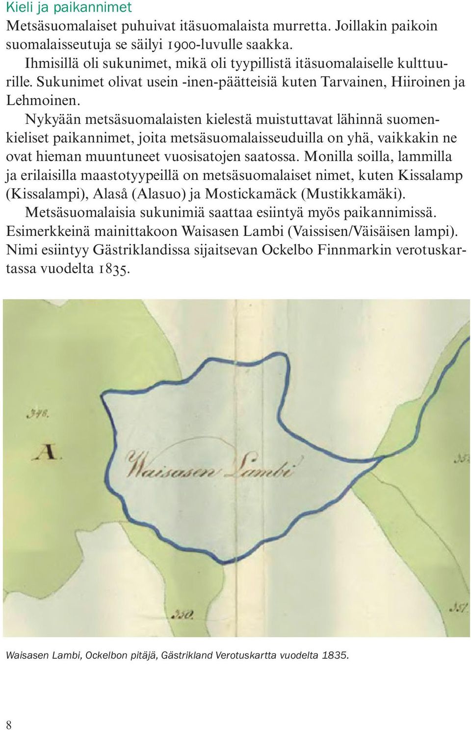 Nykyään metsäsuomalaisten kielestä muistuttavat lähinnä suomenkieliset paikannimet, joita metsäsuomalaisseuduilla on yhä, vaikkakin ne ovat hieman muuntuneet vuosisatojen saatossa.