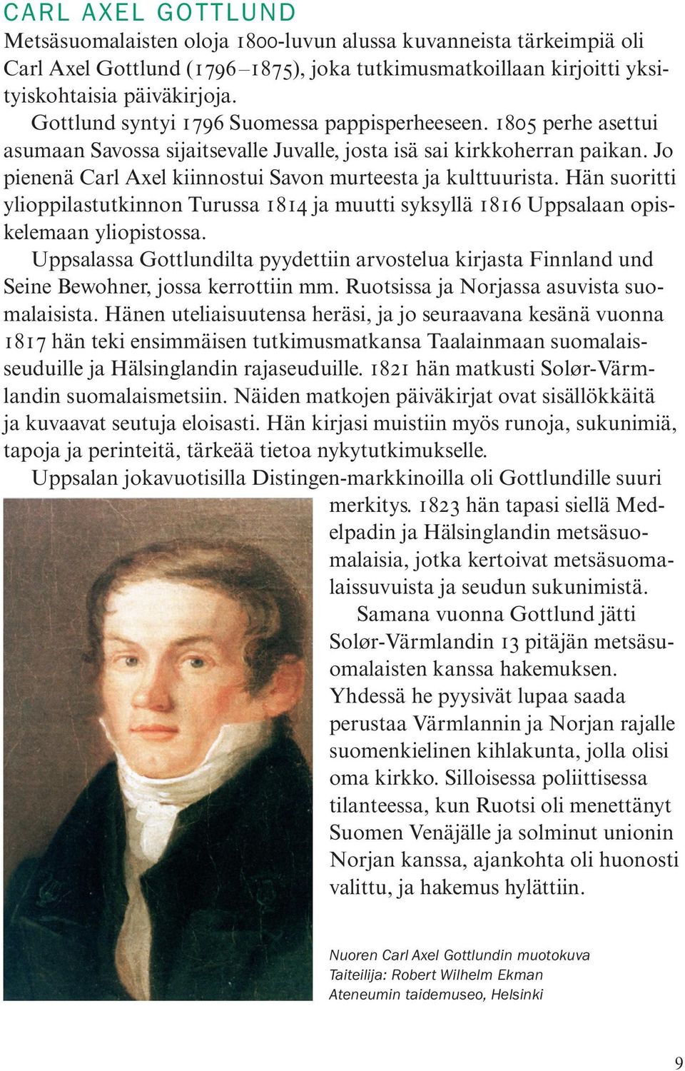 Jo pienenä Carl Axel kiinnostui Savon murteesta ja kulttuurista. Hän suoritti ylioppilastutkinnon Turussa 1814 ja muutti syksyllä 1816 Uppsalaan opiskelemaan yliopistossa.