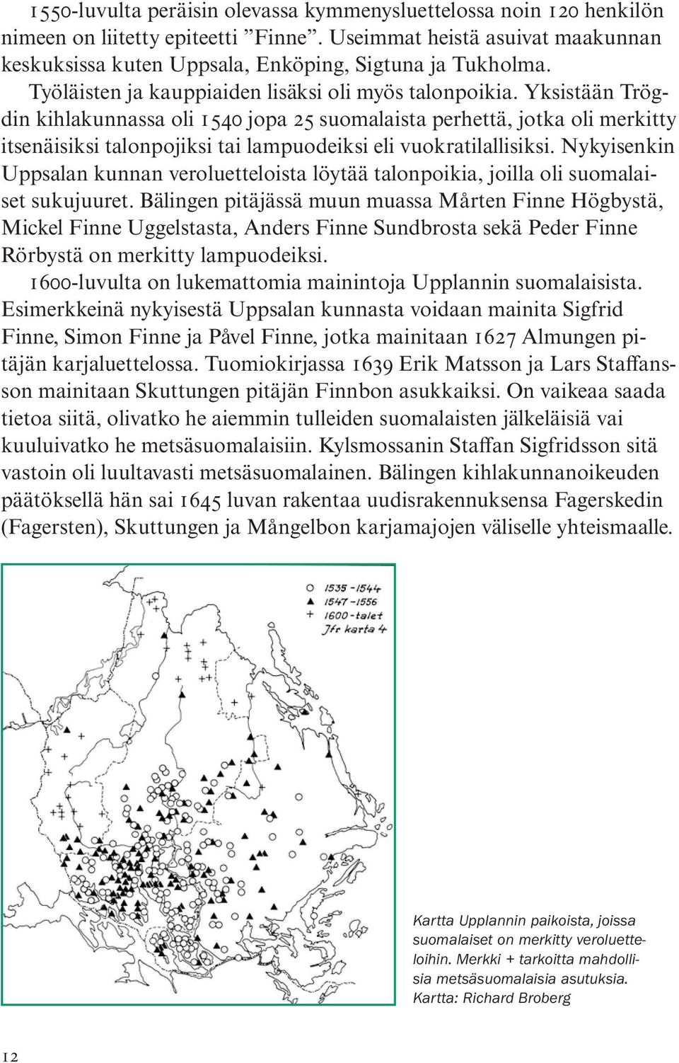 Yksistään Trögdin kihlakunnassa oli 1540 jopa 25 suomalaista perhettä, jotka oli merkitty itsenäisiksi talonpojiksi tai lampuodeiksi eli vuokratilallisiksi.