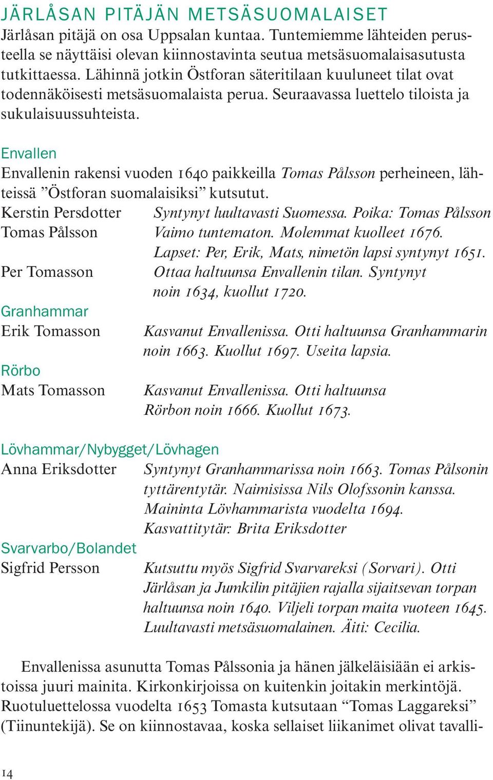 Envallen Envallenin rakensi vuoden 1640 paikkeilla Tomas Pålsson perheineen, lähteissä Östforan suomalaisiksi kutsutut. Kerstin Persdotter Syntynyt luultavasti Suomessa.