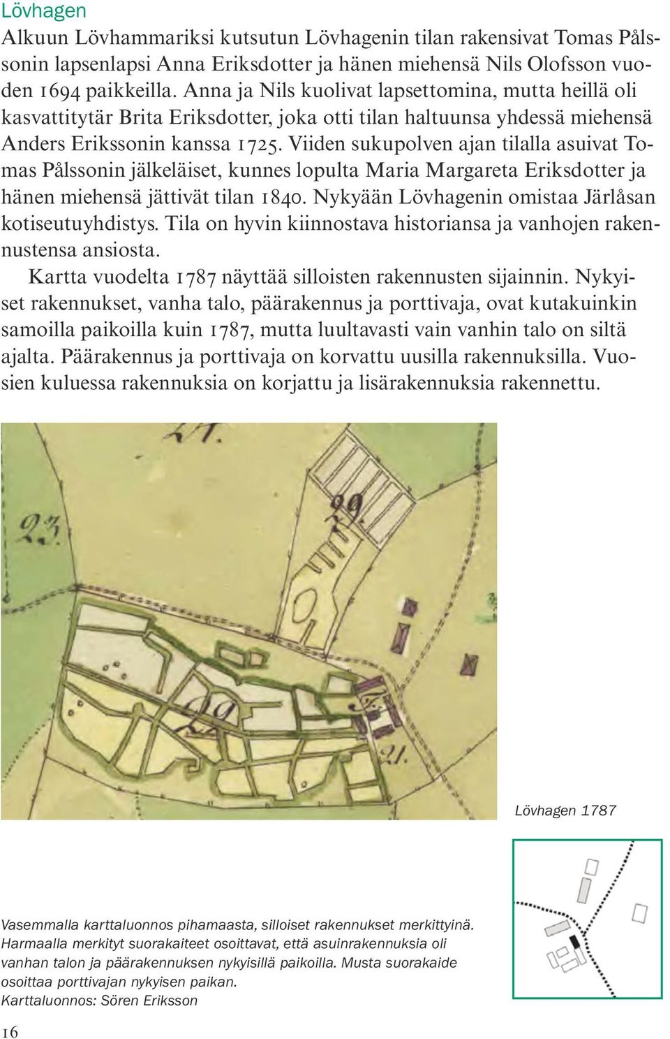 Viiden sukupolven ajan tilalla asuivat Tomas Pålssonin jälkeläiset, kunnes lopulta Maria Margareta Eriksdotter ja hänen miehensä jättivät tilan 1840.