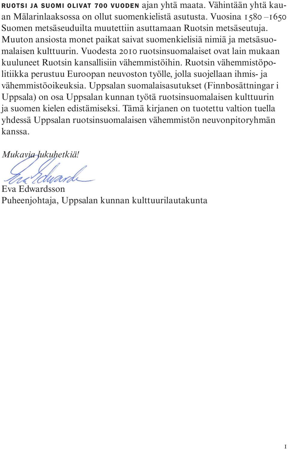 Vuodesta 2010 ruotsinsuomalaiset ovat lain mukaan kuuluneet Ruotsin kansallisiin vähemmistöihin.