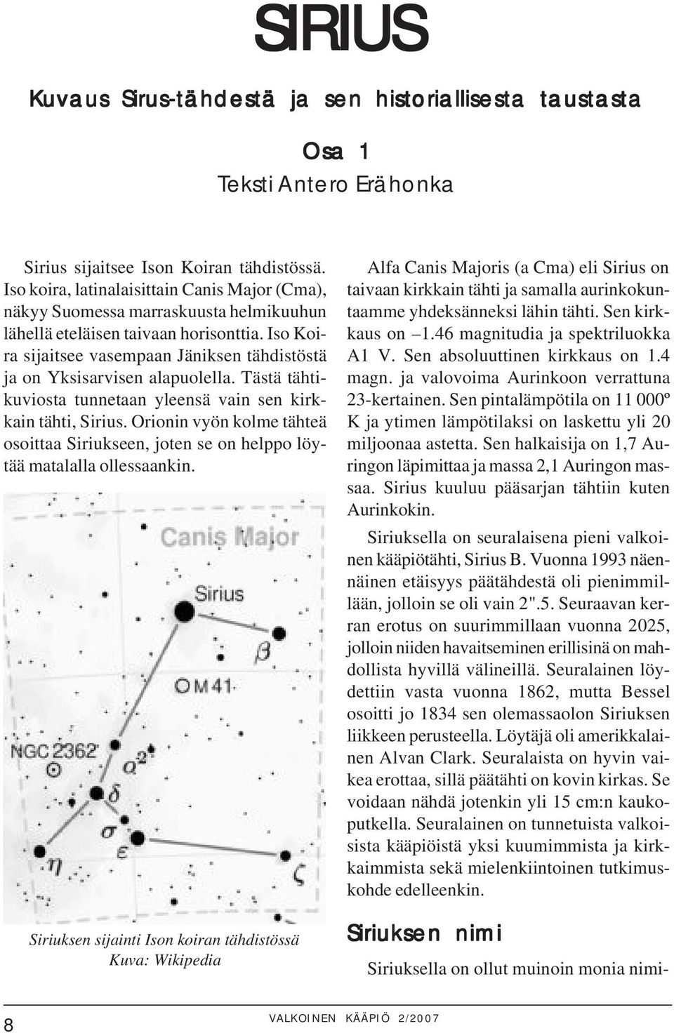 Iso Koira sijaitsee vasempaan Jäniksen tähdistöstä ja on Yksisarvisen alapuolella. Tästä tähtikuviosta tunnetaan yleensä vain sen kirkkain tähti, Sirius.