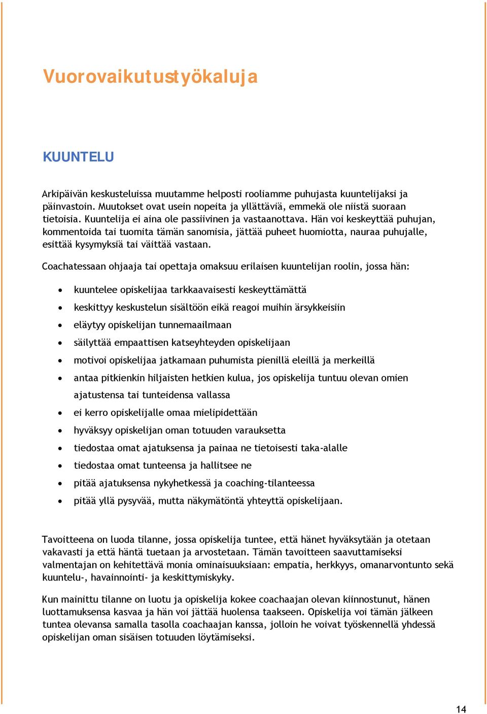 Hän voi keskeyttää puhujan, kommentoida tai tuomita tämän sanomisia, jättää puheet huomiotta, nauraa puhujalle, esittää kysymyksiä tai väittää vastaan.