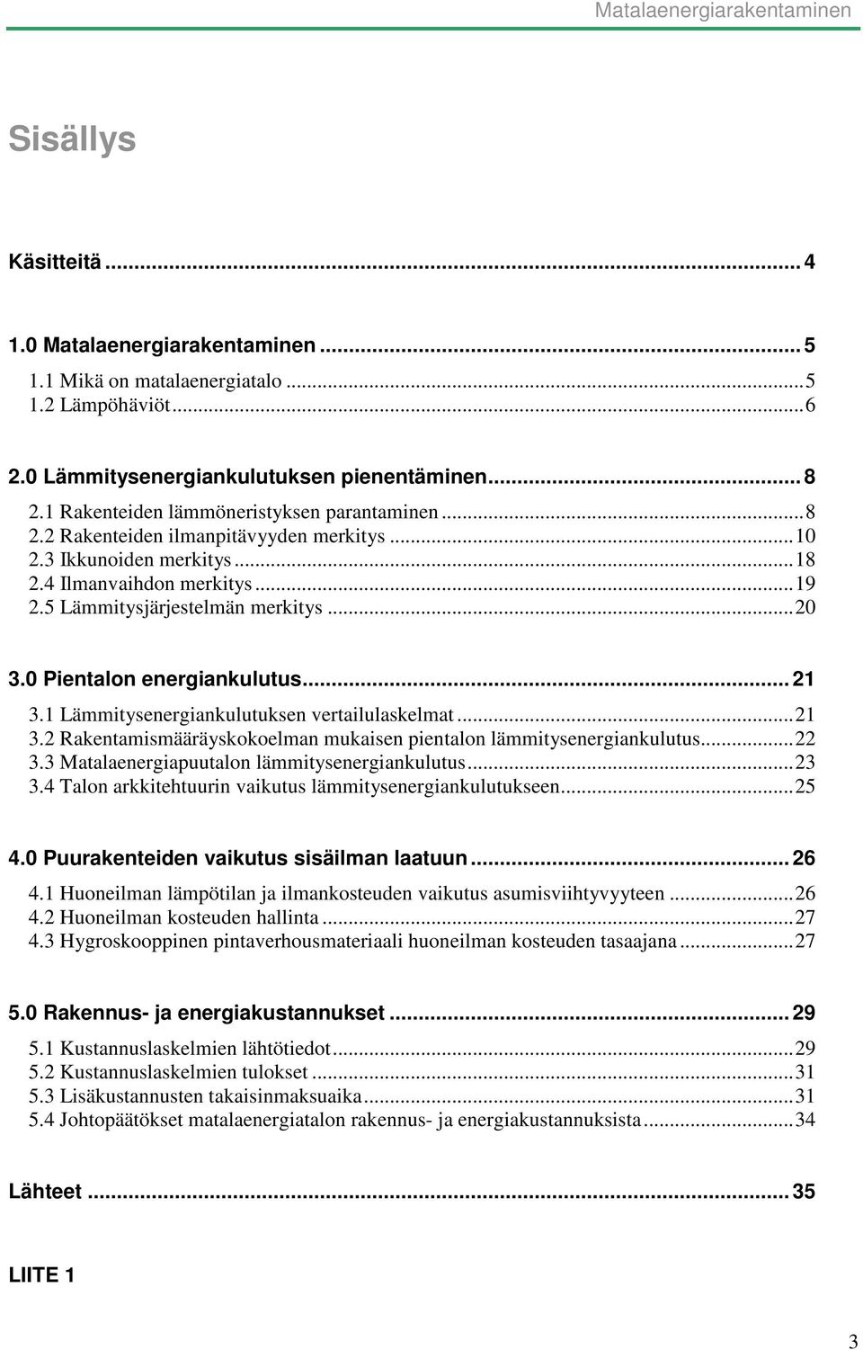 0 Pientalon energiankulutus... 21 3.1 Lämmitysenergiankulutuksen vertailulaskelmat...21 3.2 Rakentamismääräyskokoelman mukaisen pientalon lämmitysenergiankulutus...22 3.