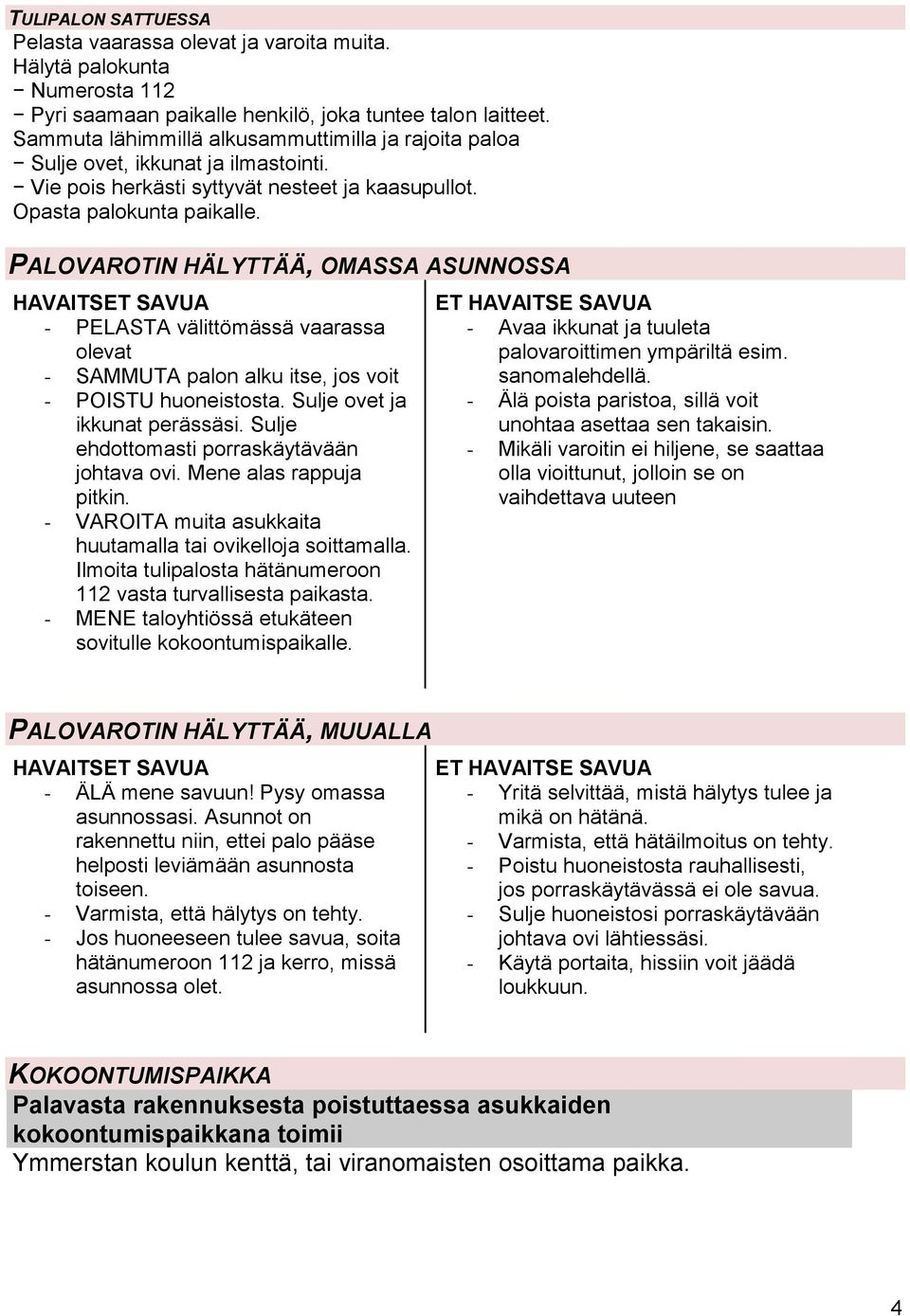 PALOVAROTIN HÄLYTTÄÄ, OMASSA ASUNNOSSA HAVAITSET SAVUA - PELASTA välittömässä vaarassa olevat - SAMMUTA palon alku itse, jos voit - POISTU huoneistosta. Sulje ovet ja ikkunat perässäsi.