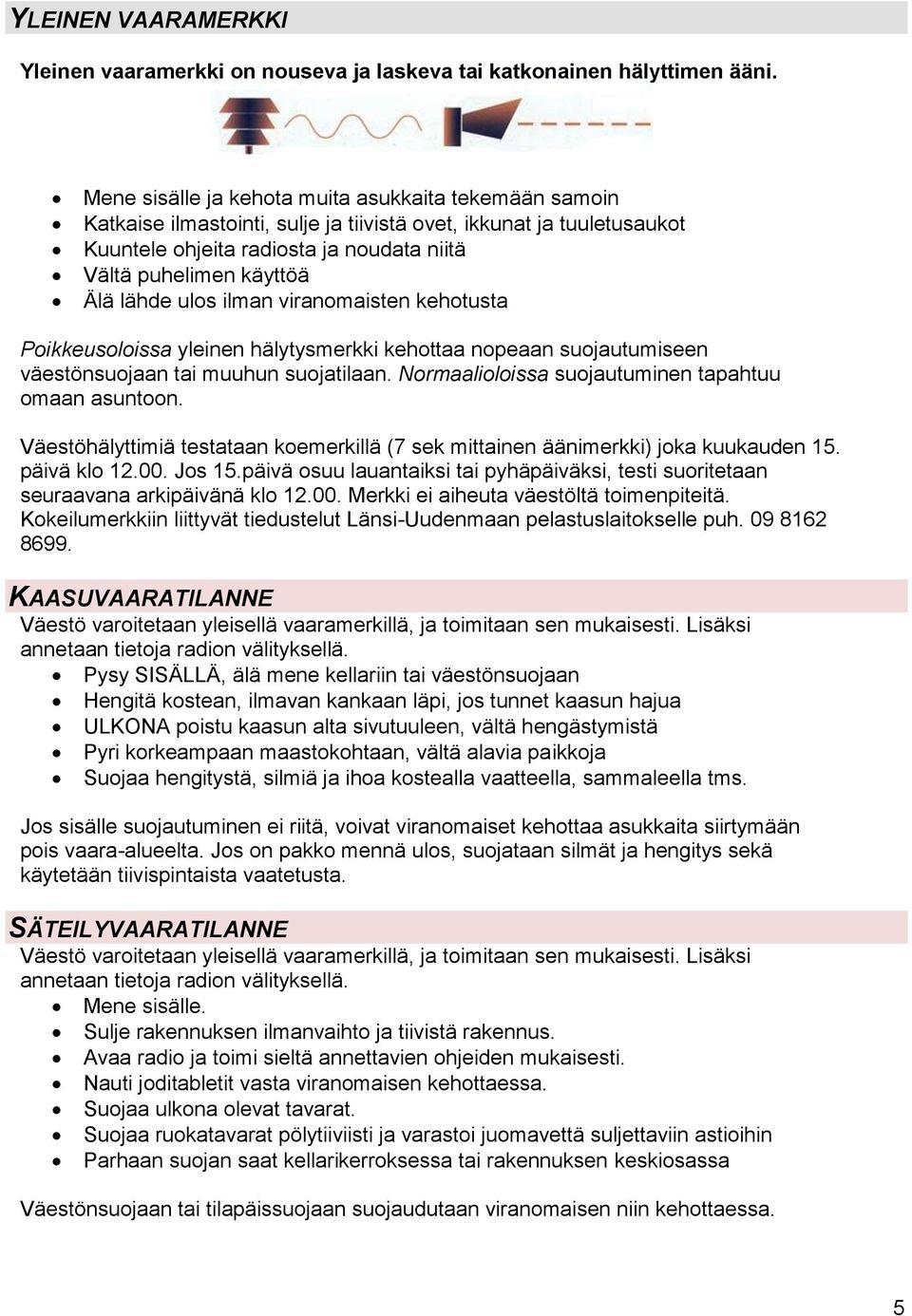 lähde ulos ilman viranomaisten kehotusta Poikkeusoloissa yleinen hälytysmerkki kehottaa nopeaan suojautumiseen väestönsuojaan tai muuhun suojatilaan.