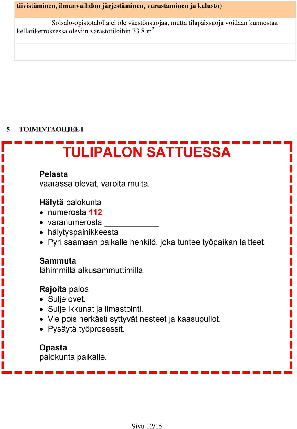 Hälytä palokunta numerosta 112 varanumerosta hälytyspainikkeesta Pyri saamaan paikalle henkilö, joka tuntee työpaikan laitteet.