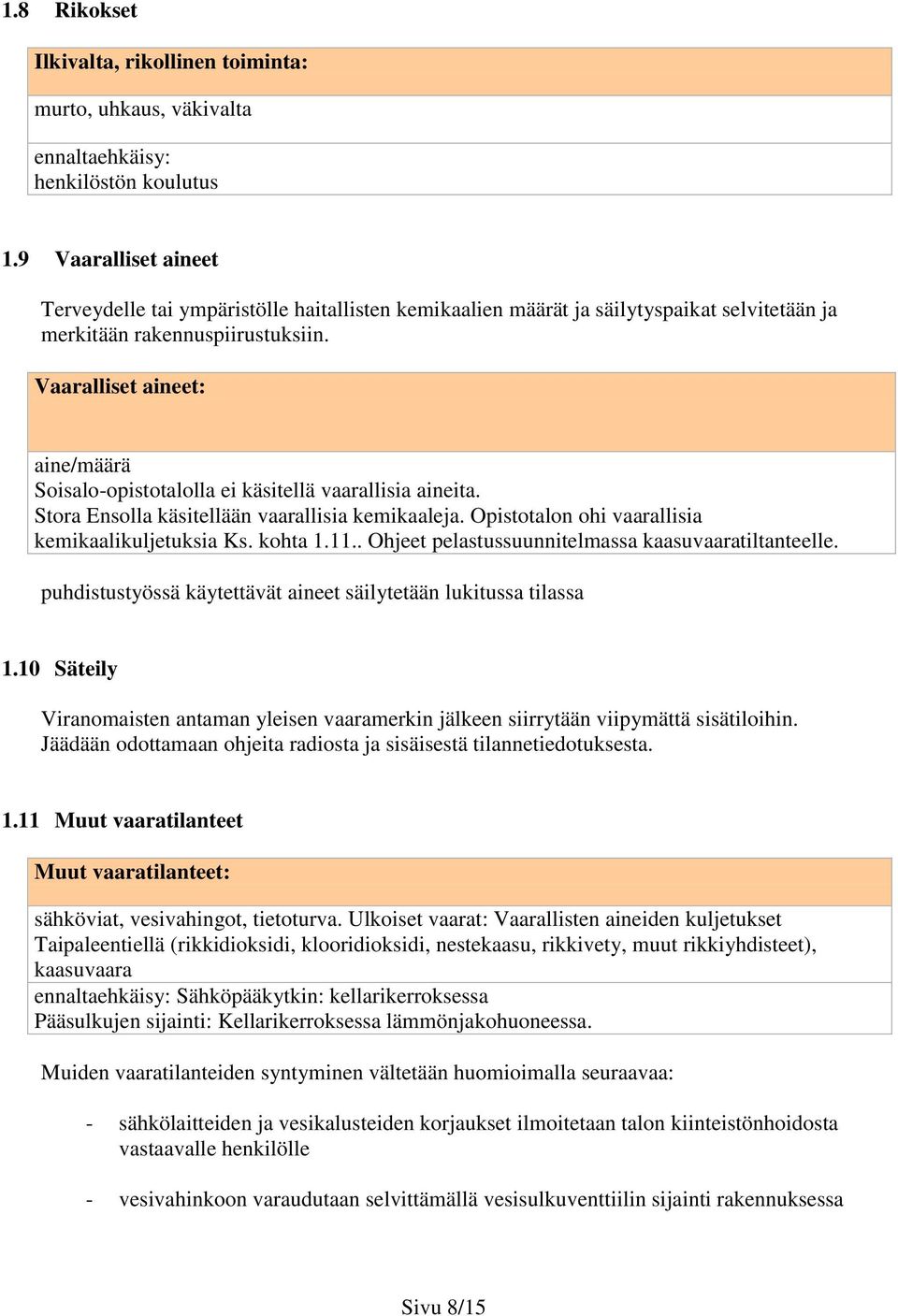 Vaaralliset aineet: aine/määrä Soisalo-opistotalolla ei käsitellä vaarallisia aineita. Stora Ensolla käsitellään vaarallisia kemikaaleja. Opistotalon ohi vaarallisia kemikaalikuljetuksia Ks. kohta 1.