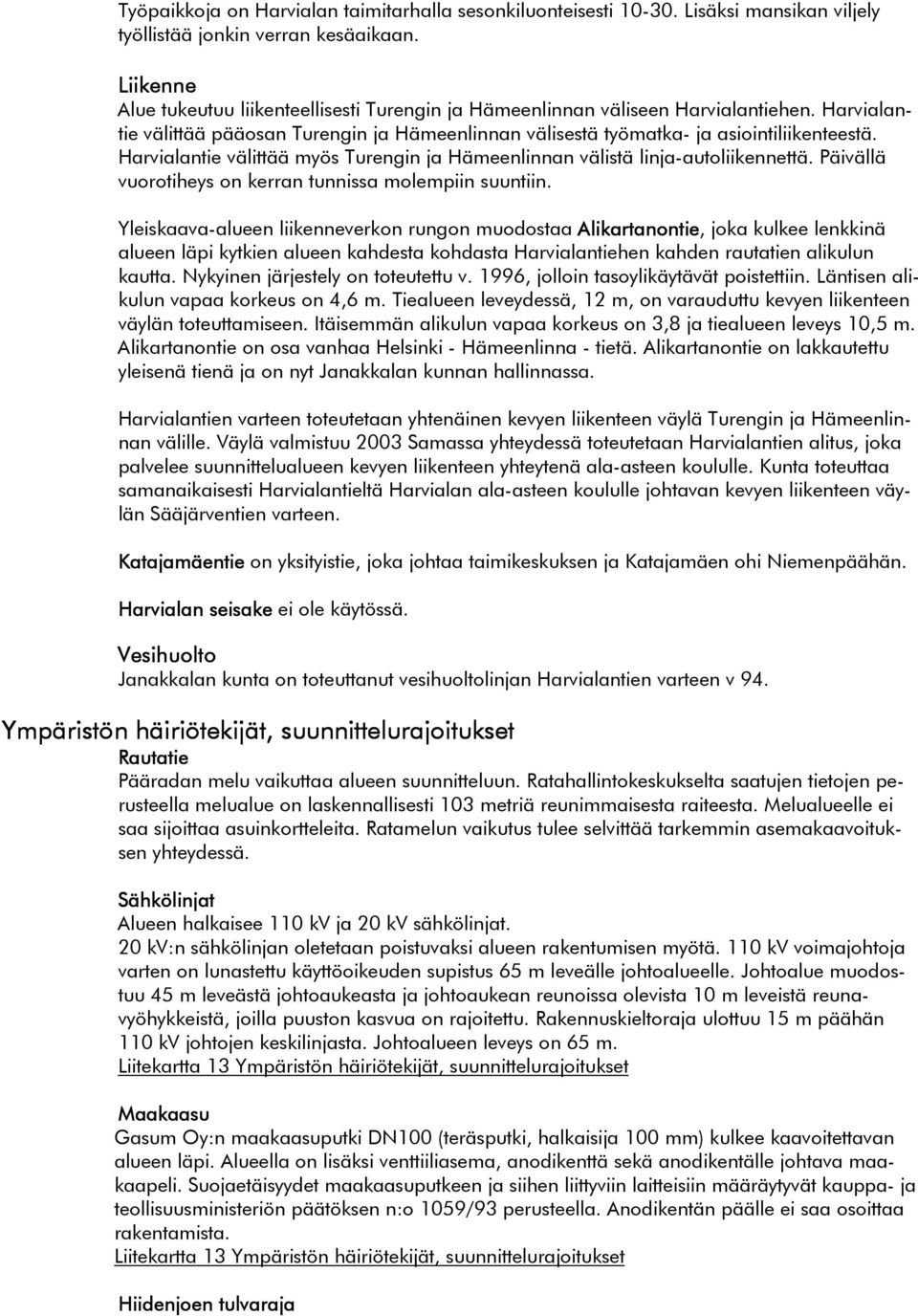 Harvialantie välittää myös Turengin ja Hämeenlinnan välistä linja-autoliikennettä. Päivällä vuorotiheys on kerran tunnissa molempiin suuntiin.