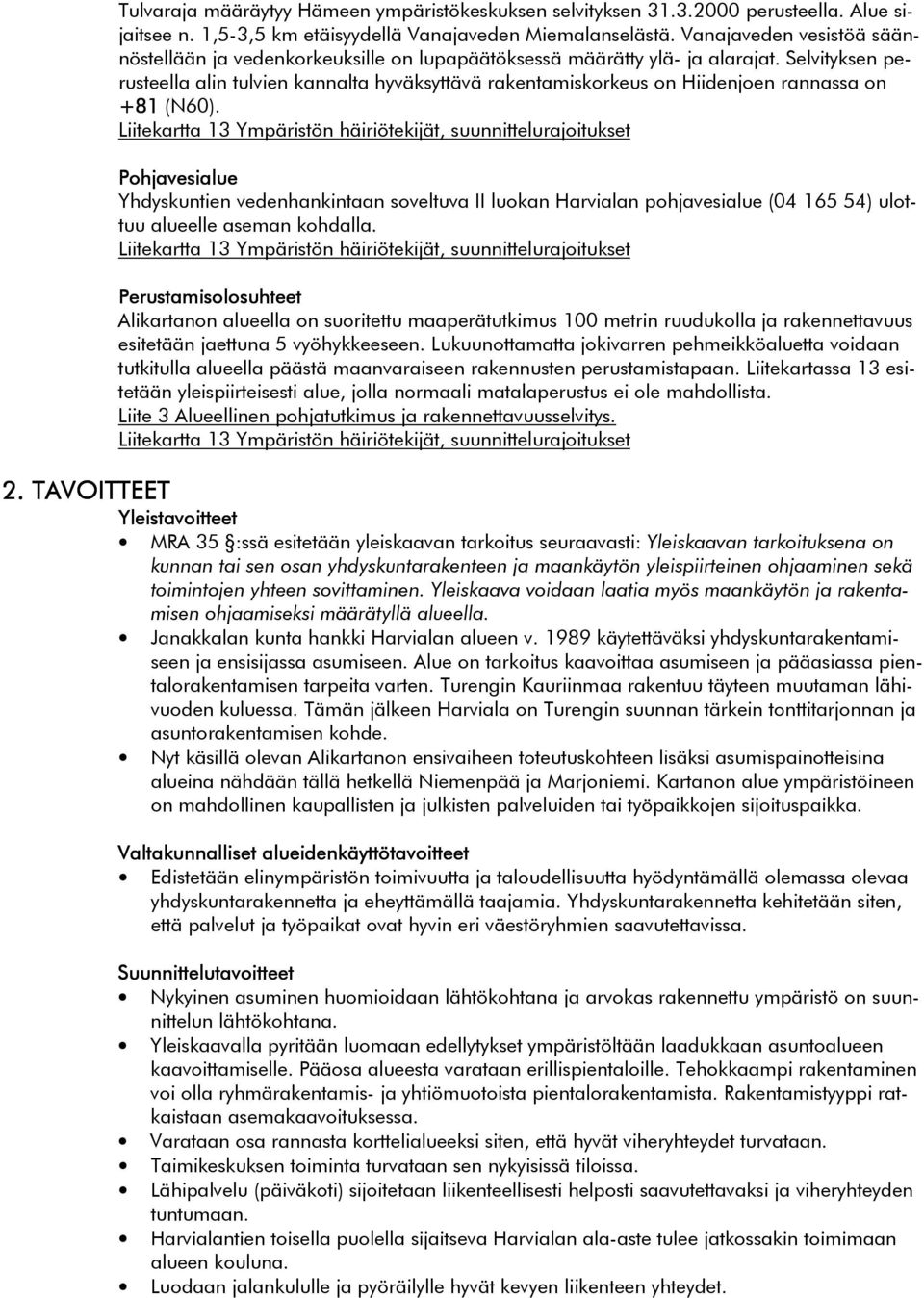 Selvityksen perusteella alin tulvien kannalta hyväksyttävä rakentamiskorkeus on Hiidenjoen rannassa on +81 (N60).