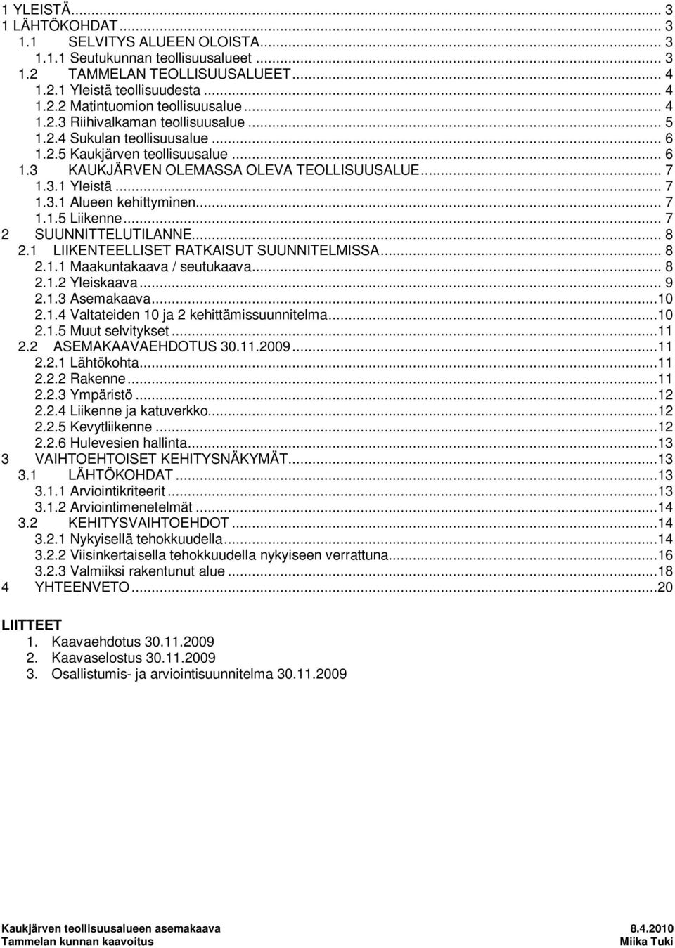 .. 7 1.1.5 Liikenne... 7 2 SUUNNITTELUTILANNE... 8 2.1 LIIKENTEELLISET RATKAISUT SUUNNITELMISSA... 8 2.1.1 Maakuntakaava / seutukaava... 8 2.1.2 Yleiskaava... 9 2.1.3 Asemakaava...10 2.1.4 Valtateiden 10 ja 2 kehittämissuunnitelma.