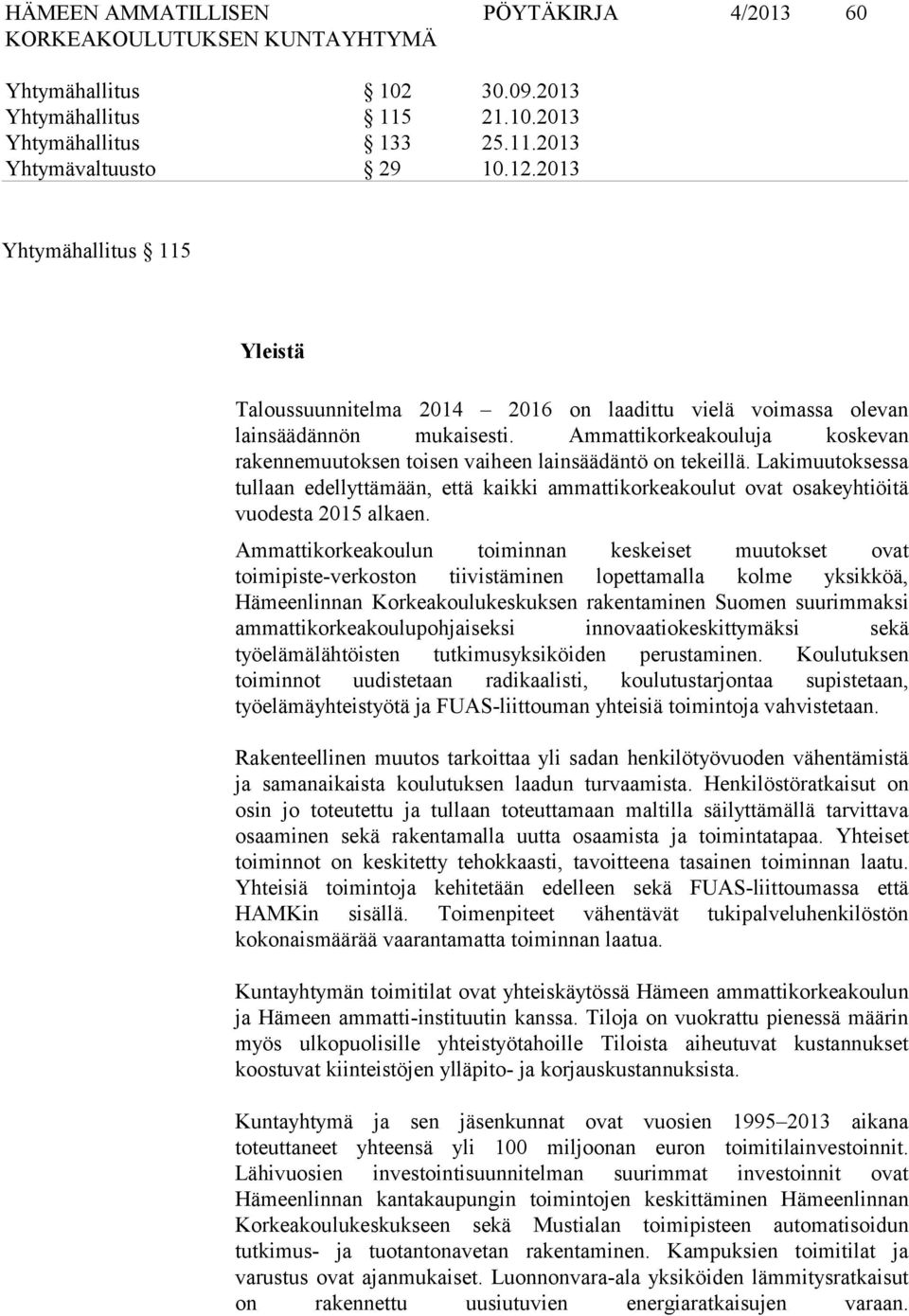 Ammattikorkeakouluja koskevan rakennemuutoksen toisen vaiheen lainsäädäntö on tekeillä. Lakimuutoksessa tullaan edellyttämään, että kaikki ammattikorkeakoulut ovat osakeyhtiöitä vuodesta 2015 alkaen.