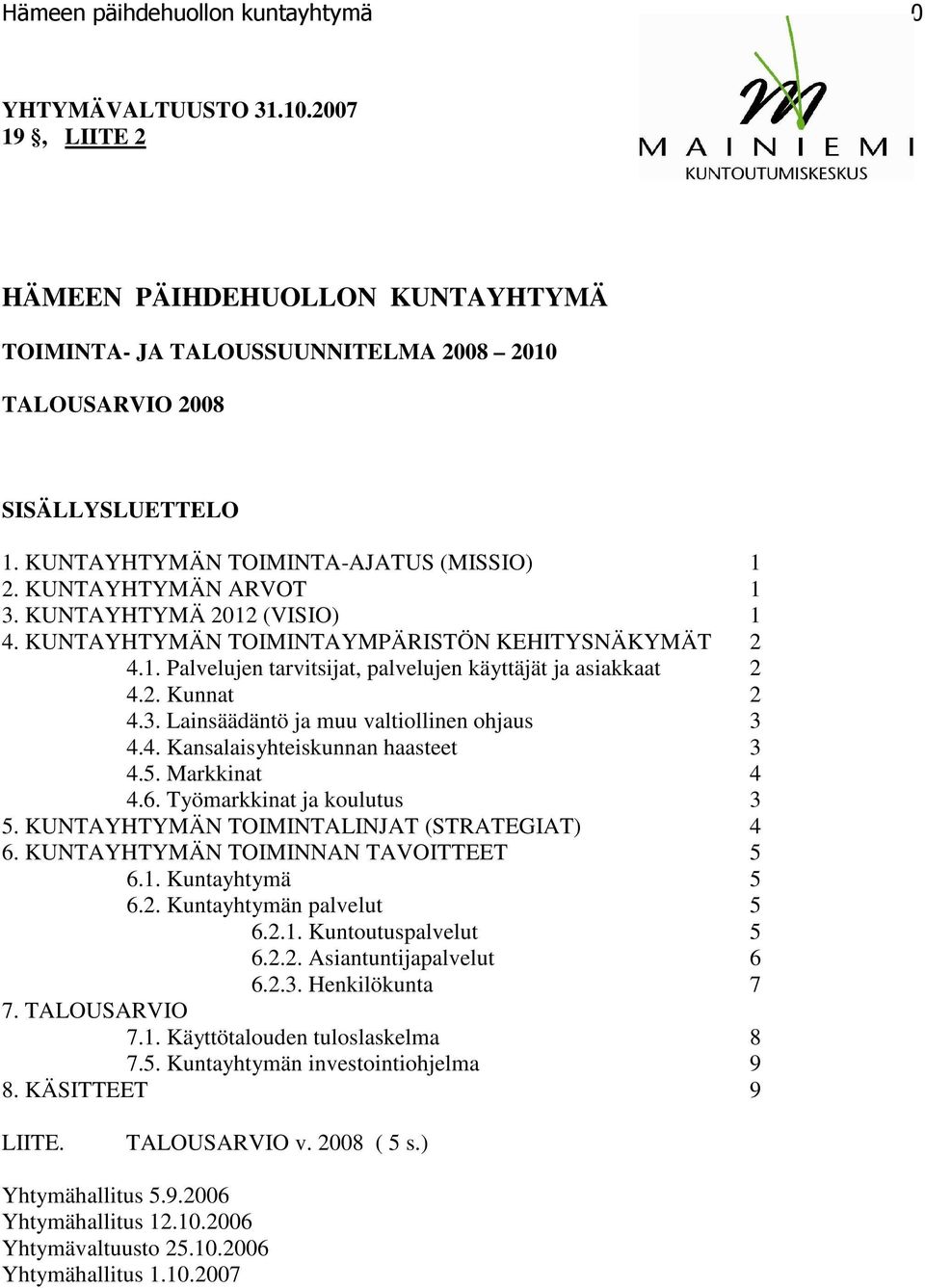 2. Kunnat 2 4.3. Lainsäädäntö ja muu valtiollinen ohjaus 3 4.4. Kansalaisyhteiskunnan haasteet 3 4.5. Markkinat 4 4.6. Työmarkkinat ja koulutus 3 5. KUNTAYHTYMÄN TOIMINTALINJAT (STRATEGIAT) 4 6.