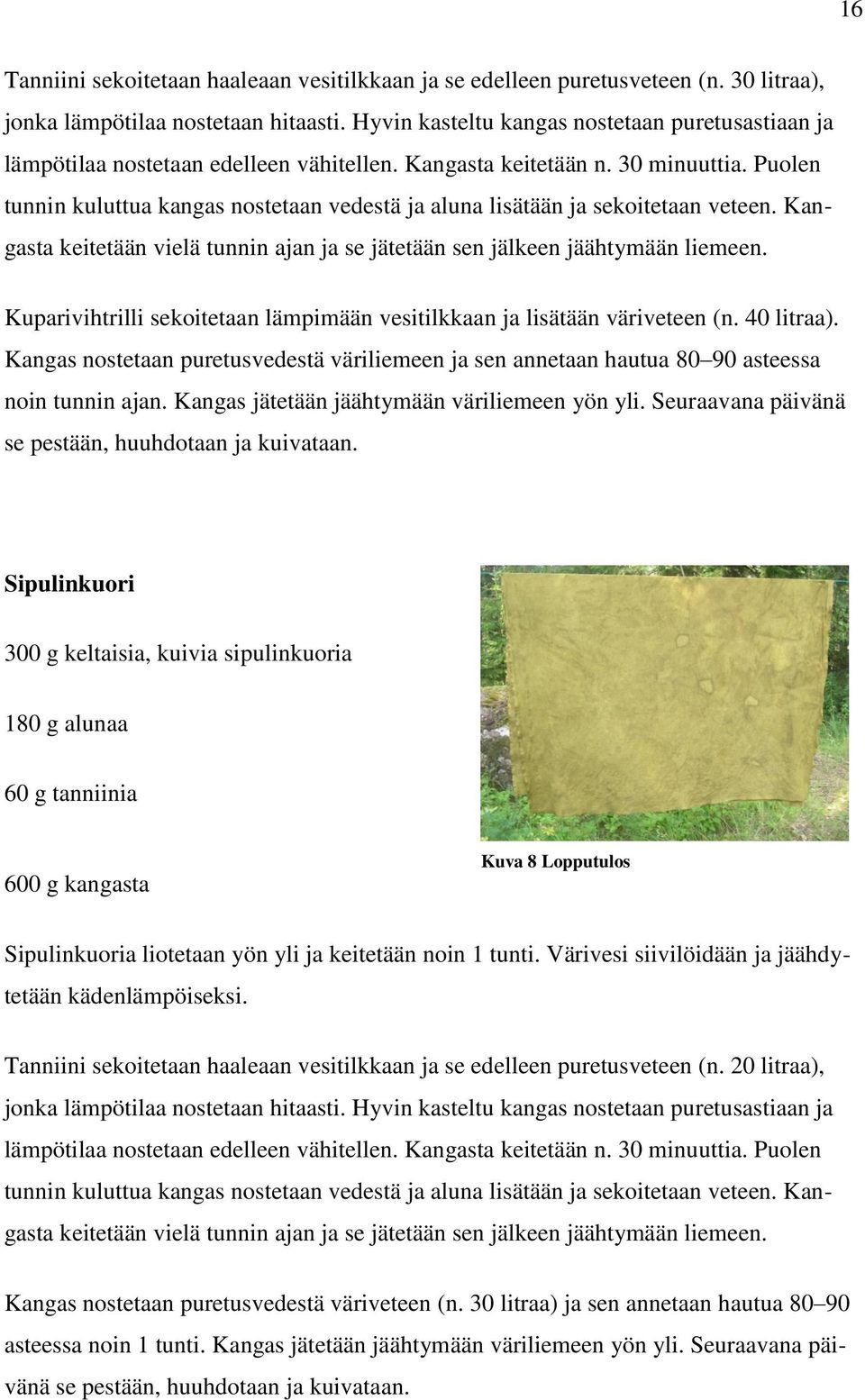 Puolen tunnin kuluttua kangas nostetaan vedestä ja aluna lisätään ja sekoitetaan veteen. Kangasta keitetään vielä tunnin ajan ja se jätetään sen jälkeen jäähtymään liemeen.