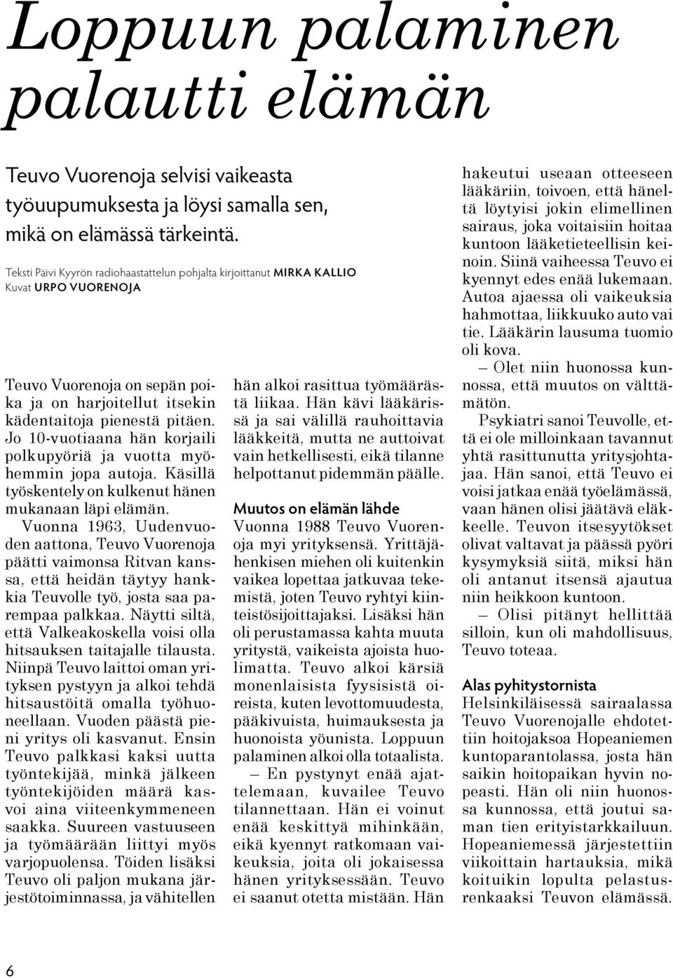 Jo 10-vuotiaana hän korjaili polkupyöriä ja vuotta myöhemmin jopa autoja. Käsillä työskentely on kulkenut hänen mukanaan läpi elämän.