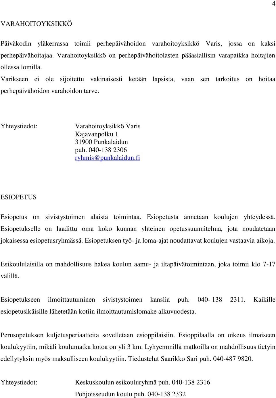 Varikseen ei ole sijoitettu vakinaisesti ketään lapsista, vaan sen tarkoitus on hoitaa perhepäivähoidon varahoidon tarve. Yhteystiedot: Varahoitoyksikkö Varis Kajavanpolku 1 31900 Punkalaidun puh.