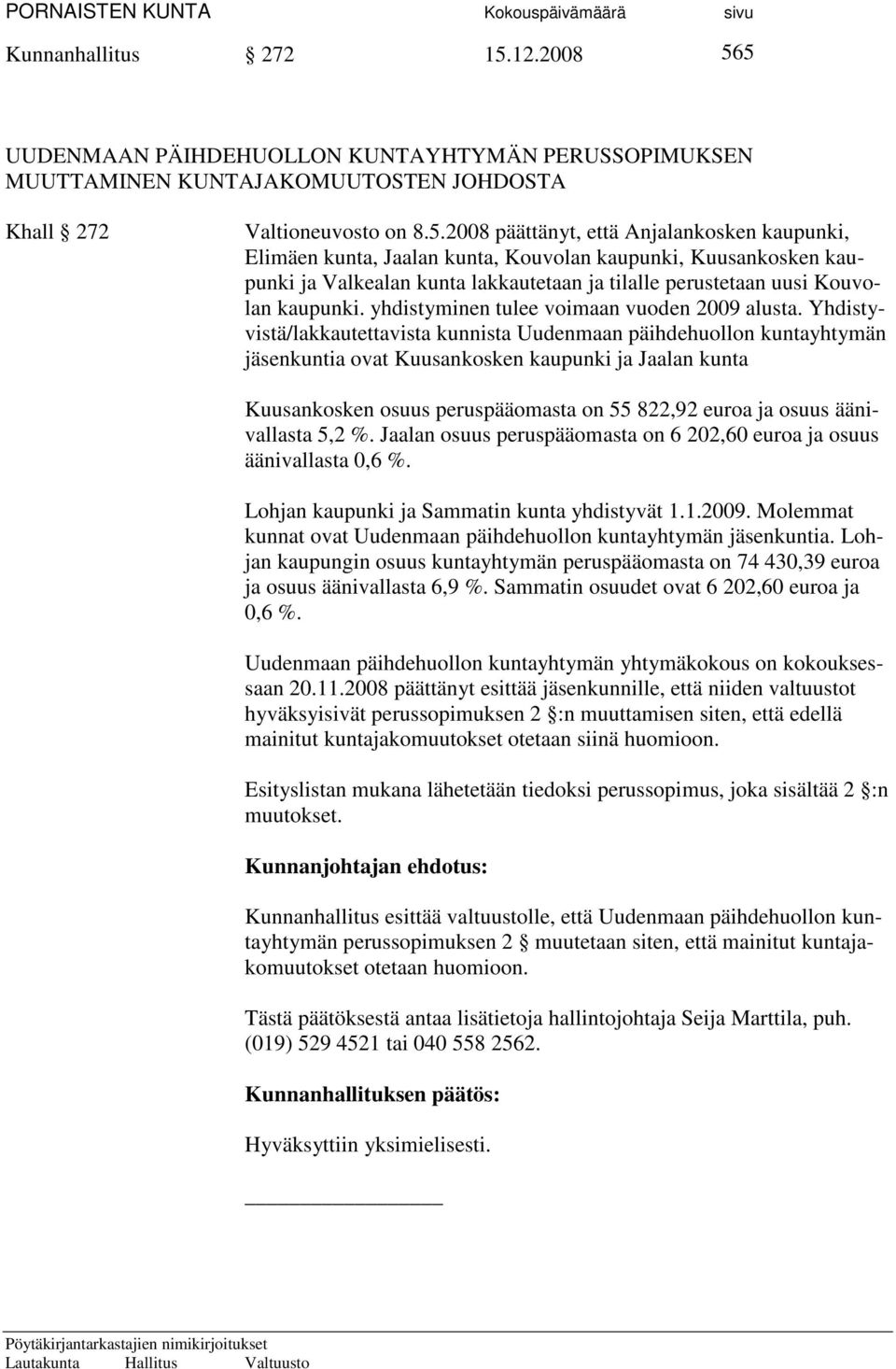 5 UUDENMAAN PÄIHDEHUOLLON KUNTAYHTYMÄN PERUSSOPIMUKSEN MUUTTAMINEN KUNTAJAKOMUUTOSTEN JOHDOSTA Khall 272 Valtioneuvosto on 8.5.2008 päättänyt, että Anjalankosken kaupunki, Elimäen kunta, Jaalan kunta, Kouvolan kaupunki, Kuusankosken kaupunki ja Valkealan kunta lakkautetaan ja tilalle perustetaan uusi Kouvolan kaupunki.