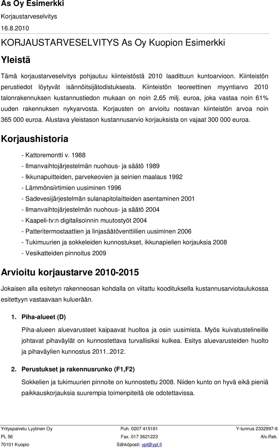 Korjausten on arvioitu nostavan kiinteistön arvoa noin 365 000 euroa. Alustava yleistason kustannusarvio korjauksista on vajaat 300 000 euroa. Korjaushistoria - Kattoremontti v.