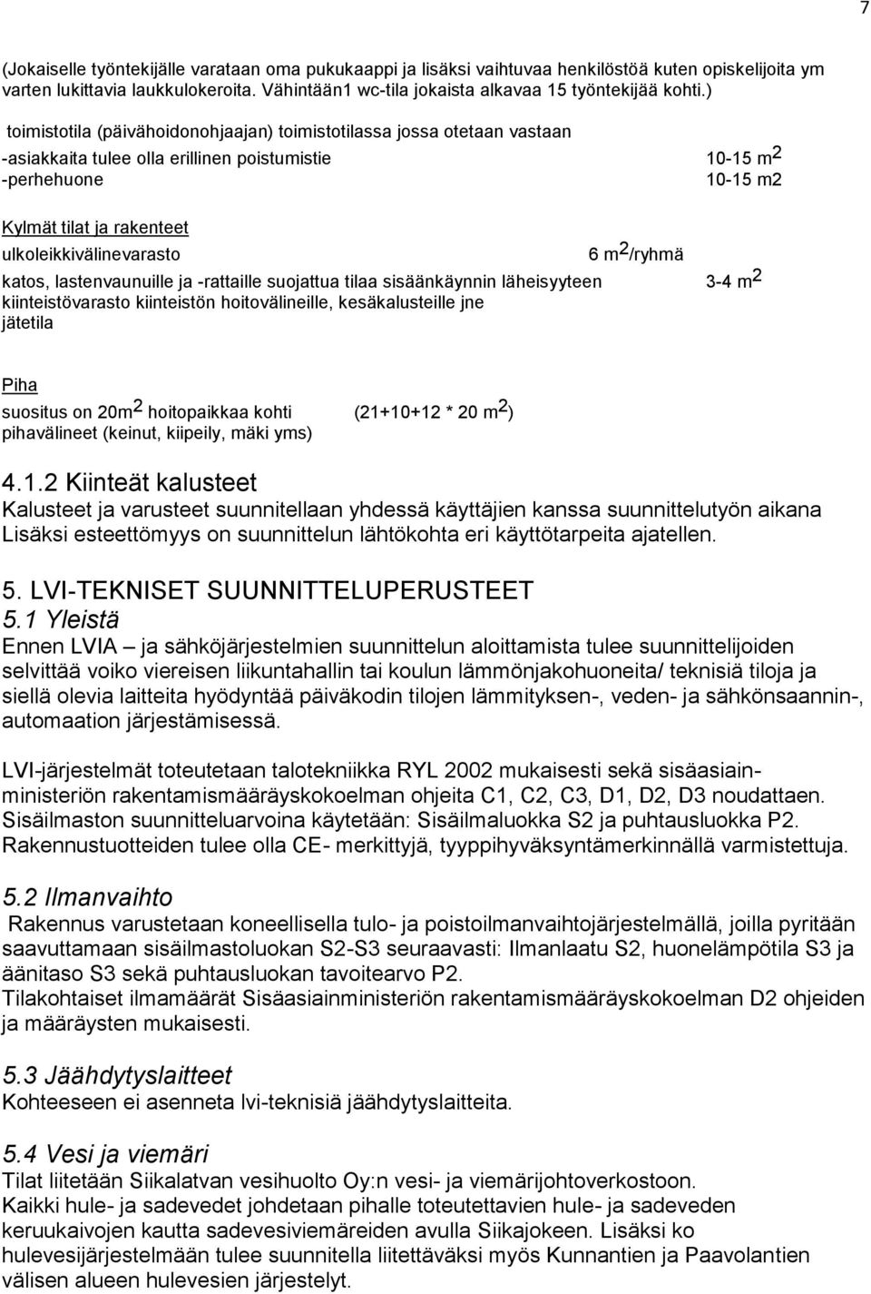 ulkoleikkivälinevarasto 6 m 2 /ryhmä katos, lastenvaunuille ja -rattaille suojattua tilaa sisäänkäynnin läheisyyteen 3-4 m 2 kiinteistövarasto kiinteistön hoitovälineille, kesäkalusteille jne