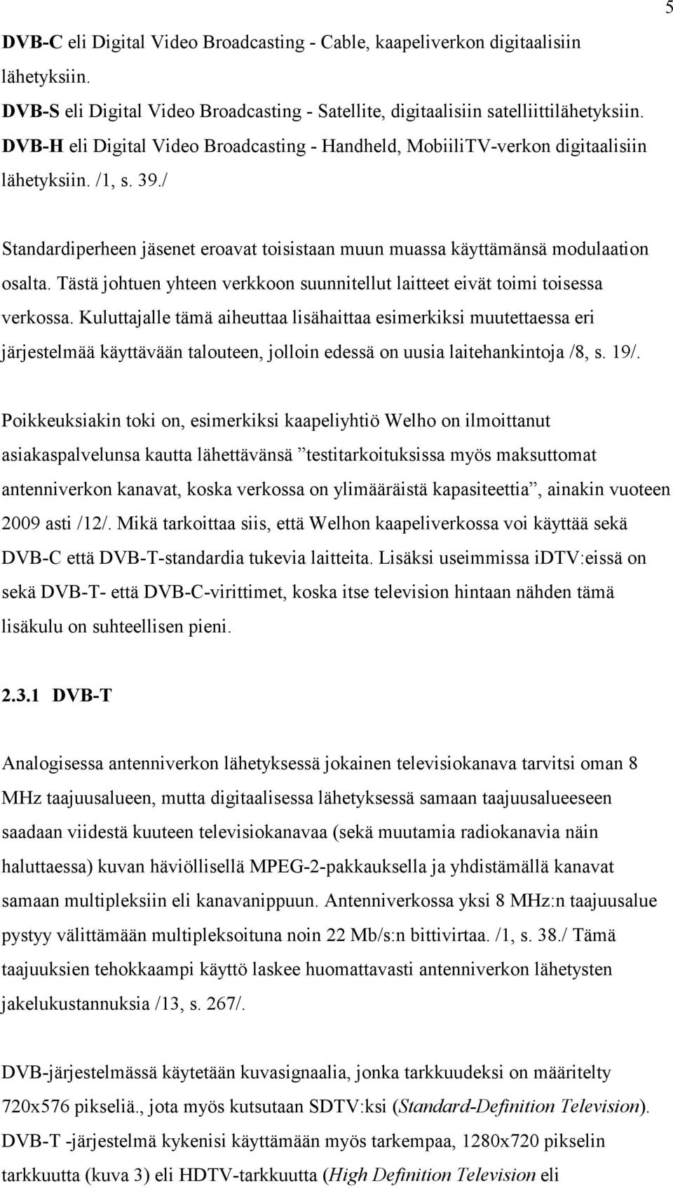 Tästä johtuen yhteen verkkoon suunnitellut laitteet eivät toimi toisessa verkossa.
