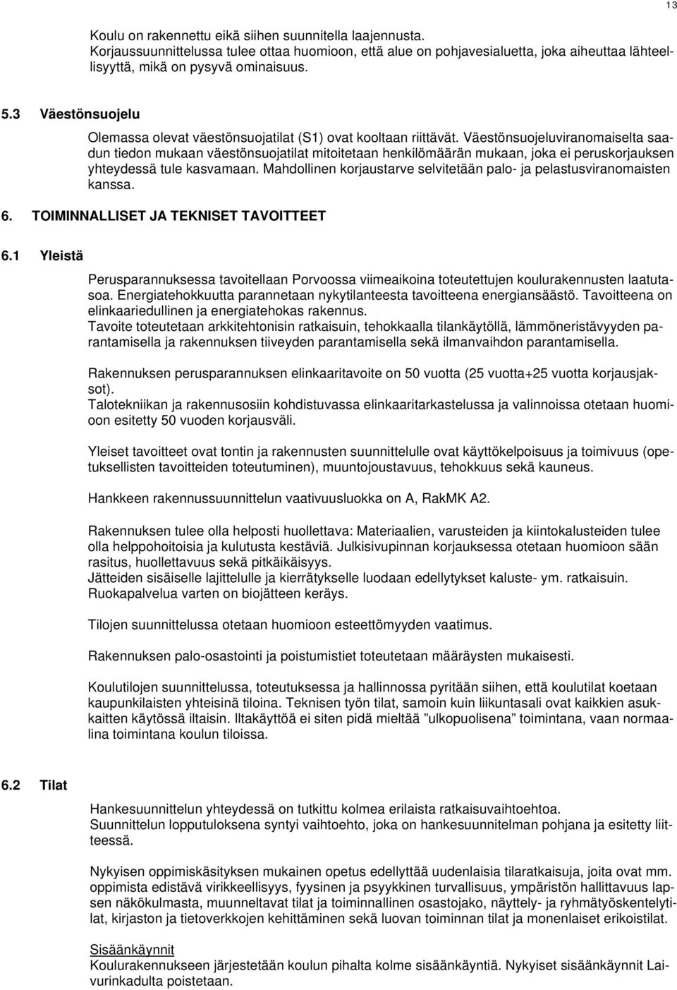 Väestönsuojeluviranomaiselta saadun tiedon mukaan väestönsuojatilat mitoitetaan henkilömäärän mukaan, joka ei peruskorjauksen yhteydessä tule kasvamaan.