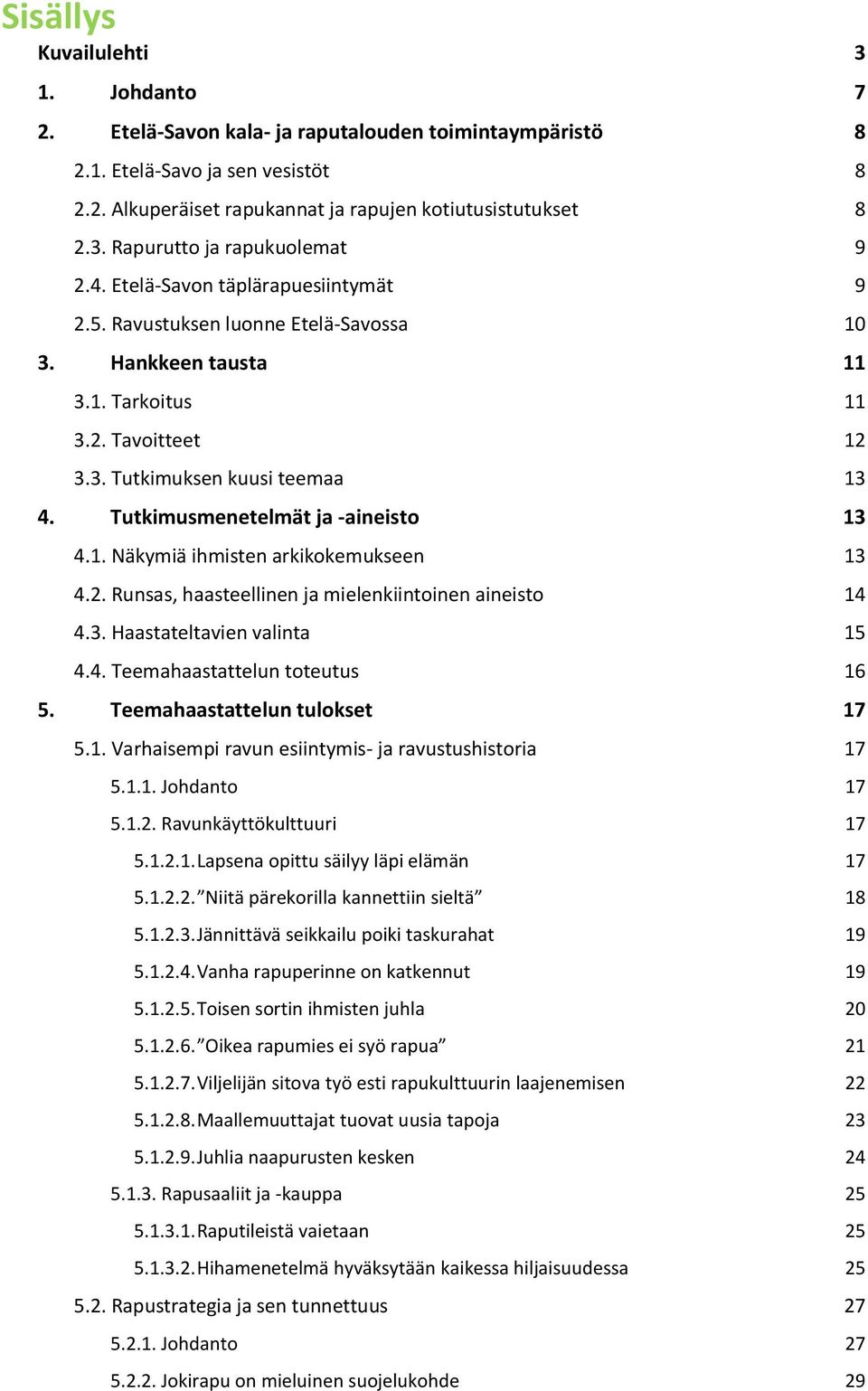 Tutkimusmenetelmät ja -aineisto 13 4.1. Näkymiä ihmisten arkikokemukseen 13 4.2. Runsas, haasteellinen ja mielenkiintoinen aineisto 14 4.3. Haastateltavien valinta 15 4.4. Teemahaastattelun toteutus 16 5.