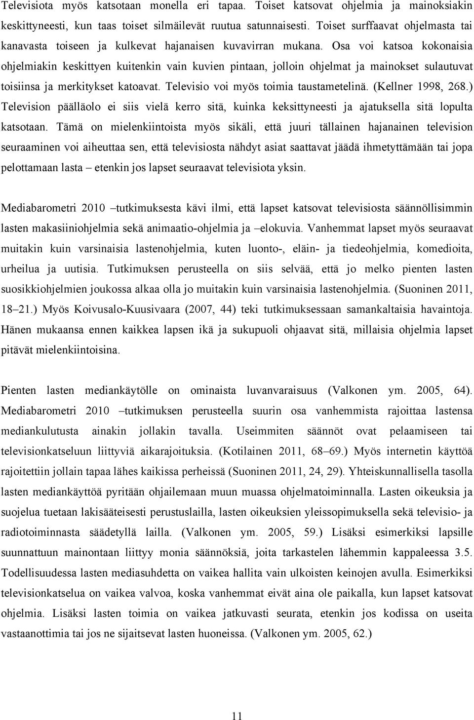 Osa voi katsoa kokonaisia ohjelmiakin keskittyen kuitenkin vain kuvien pintaan, jolloin ohjelmat ja mainokset sulautuvat toisiinsa ja merkitykset katoavat. Televisio voi myös toimia taustametelinä.