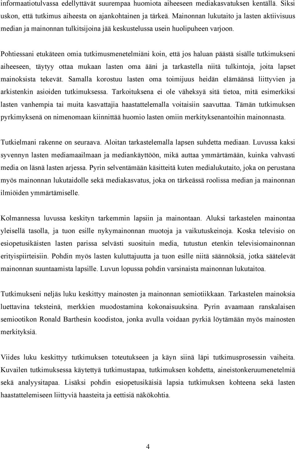 Pohtiessani etukäteen omia tutkimusmenetelmiäni koin, että jos haluan päästä sisälle tutkimukseni aiheeseen, täytyy ottaa mukaan lasten oma ääni ja tarkastella niitä tulkintoja, joita lapset