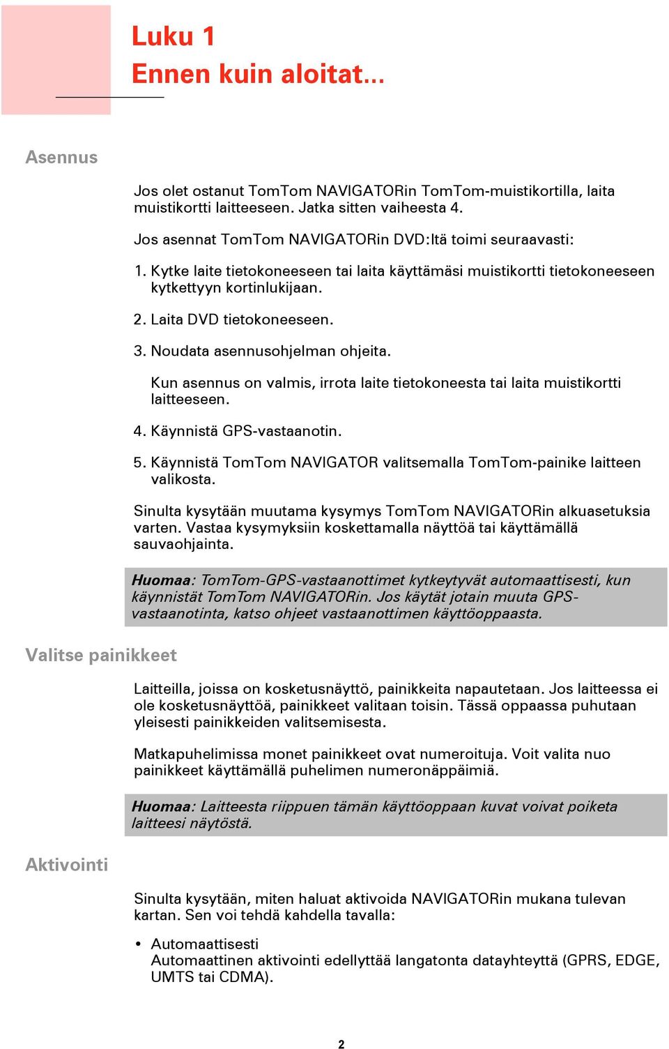 Laita DVD tietokoneeseen. 3. Noudata asennusohjelman ohjeita. Kun asennus on valmis, irrota laite tietokoneesta tai laita muistikortti laitteeseen. 4. Käynnistä GPS-vastaanotin. 5.