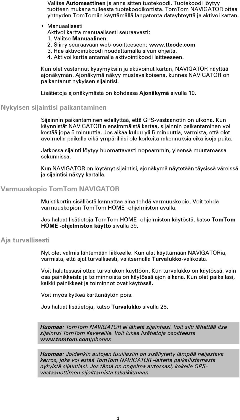 Siirry seuraavaan web-osoitteeseen: www.ttcode.com 3. Hae aktivointikoodi noudattamalla sivun ohjeita. 4. Aktivoi kartta antamalla aktivointikoodi laitteeseen.