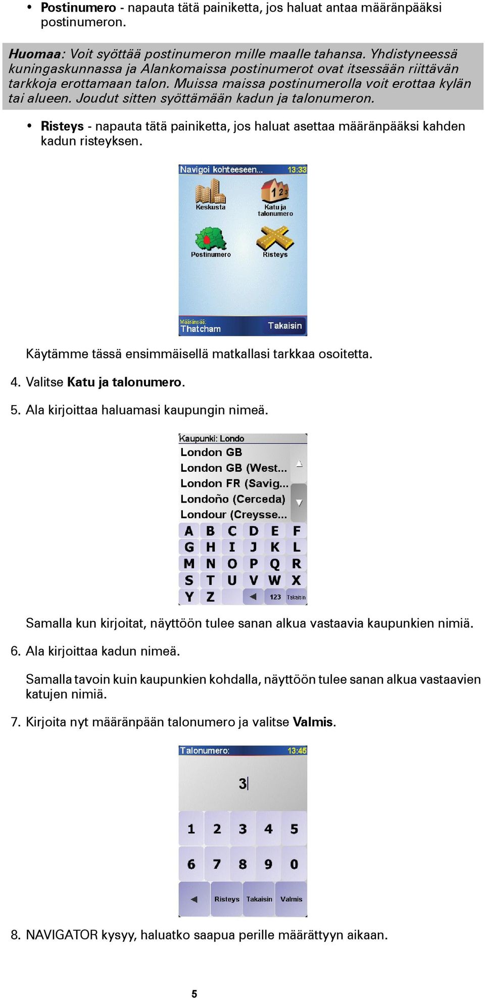 Joudut sitten syöttämään kadun ja talonumeron. Risteys - napauta tätä painiketta, jos haluat asettaa määränpääksi kahden kadun risteyksen. Käytämme tässä ensimmäisellä matkallasi tarkkaa osoitetta. 4.