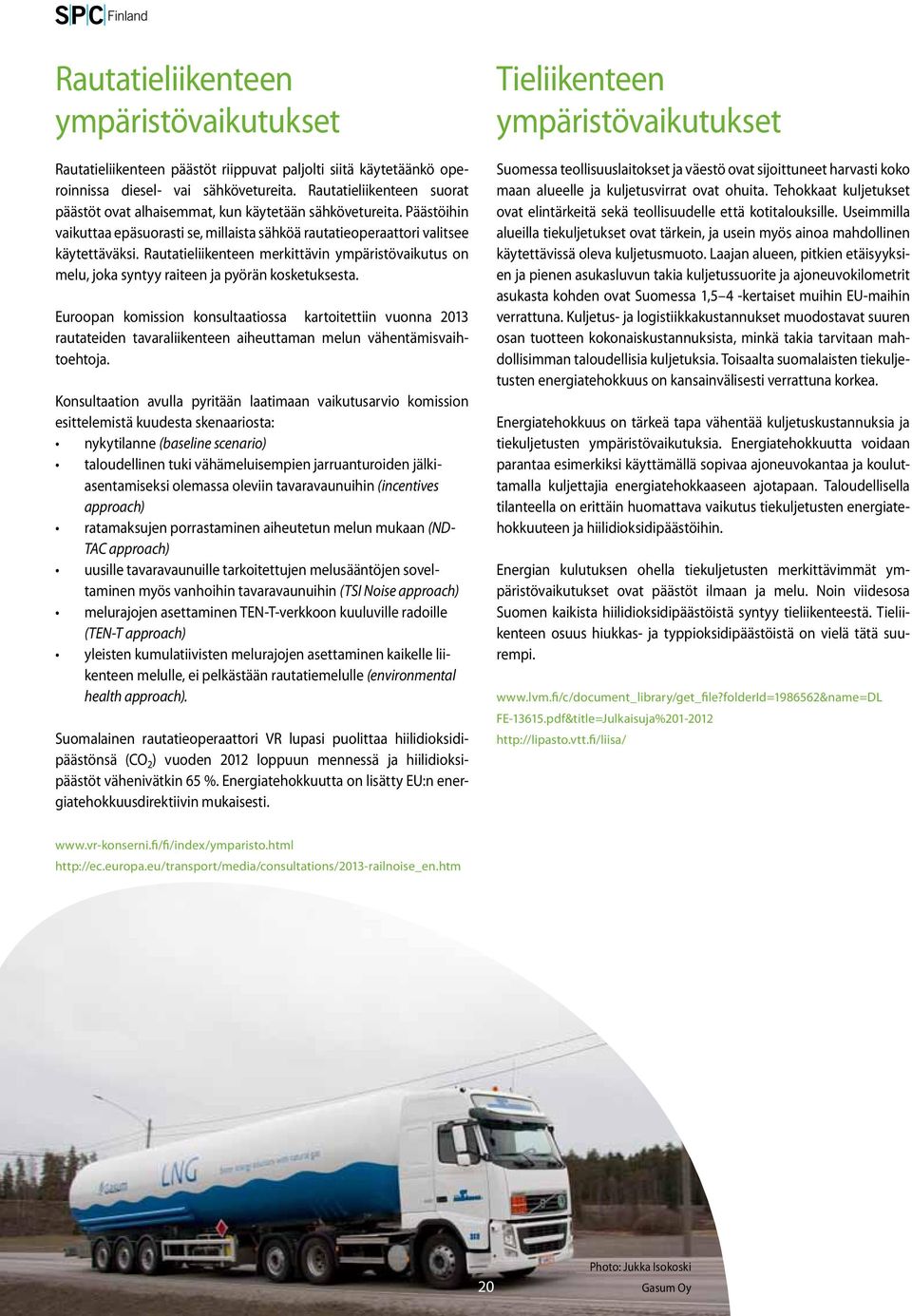Rautatieliikenteen merkittävin ympäristövaikutus on melu, joka syntyy raiteen ja pyörän kosketuksesta.