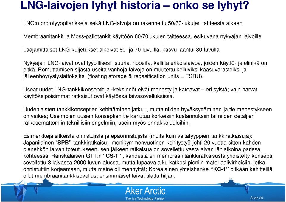 Laajamittaiset LNG-kuljetukset alkoivat 60- ja 70-luvuilla, kasvu laantui 80-luvulla Nykyajan LNG-laivat ovat tyypillisesti suuria, nopeita, kalliita erikoislaivoa, joiden käyttö- ja elinikä on pitkä.