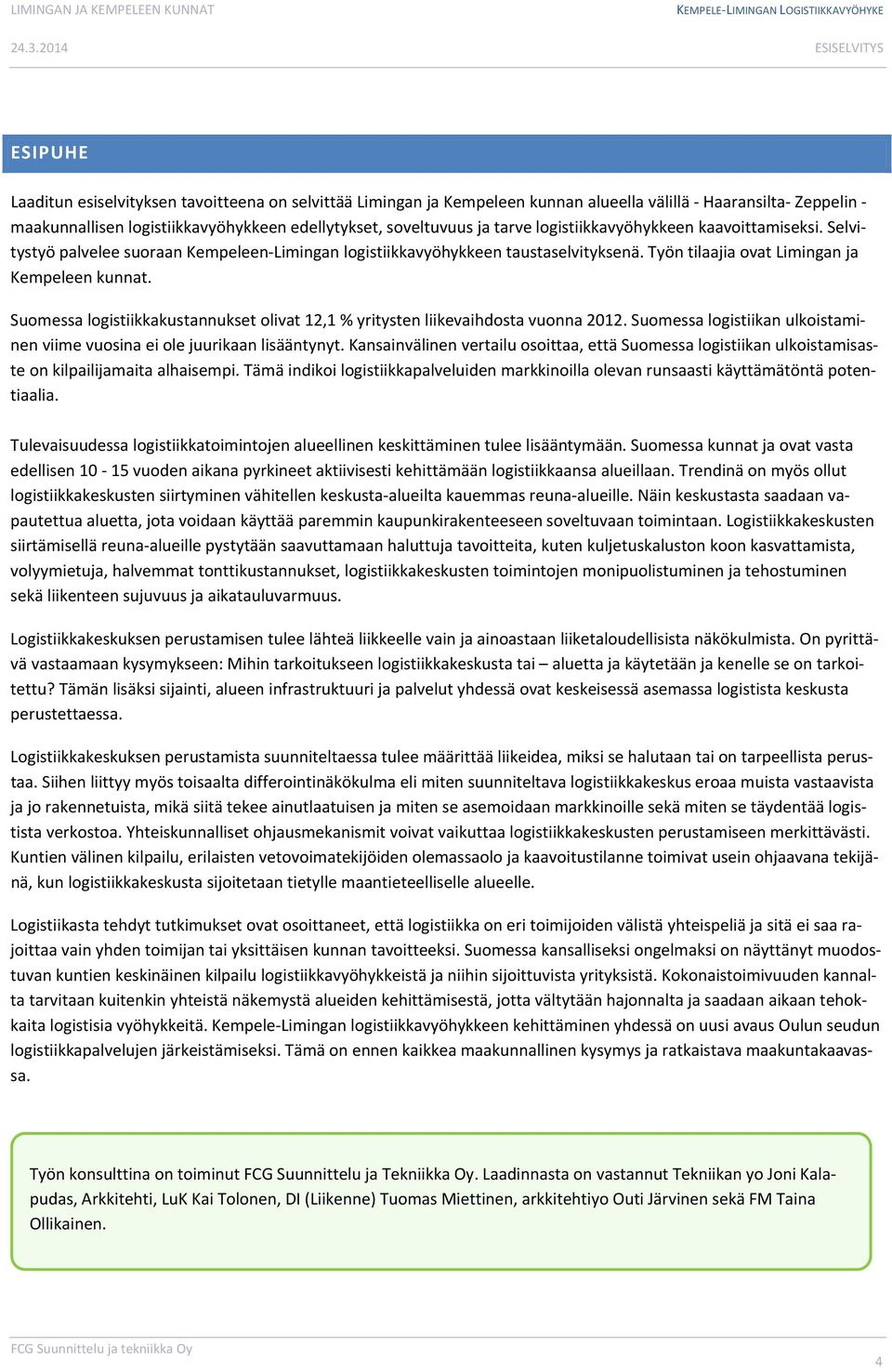 Suomessa logistiikkakustannukset olivat 12,1 % yritysten liikevaihdosta vuonna 2012. Suomessa logistiikan ulkoistaminen viime vuosina ei ole juurikaan lisääntynyt.