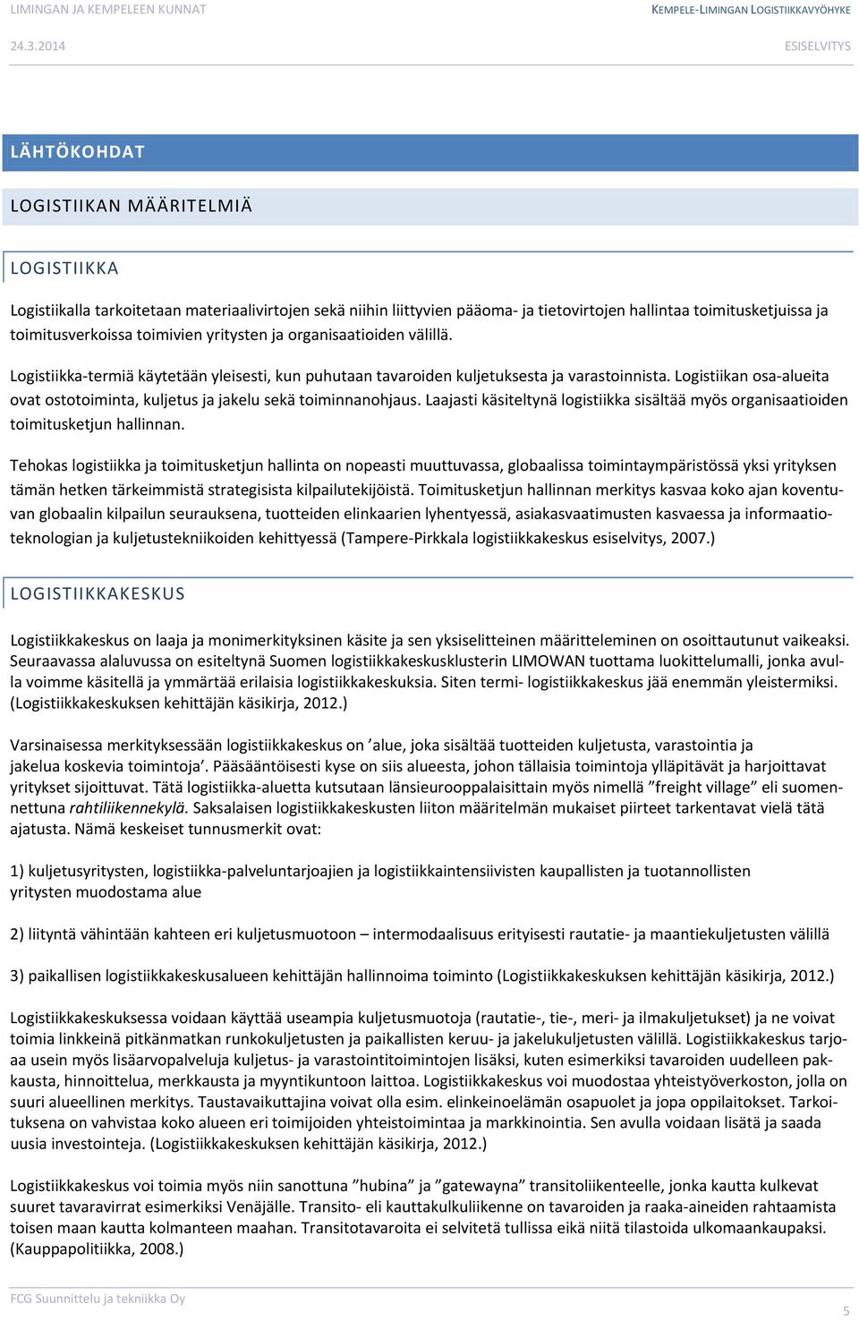 Logistiikan osa alueita ovat ostotoiminta, kuljetus ja jakelu sekä toiminnanohjaus. Laajasti käsiteltynä logistiikka sisältää myös organisaatioiden toimitusketjun hallinnan.