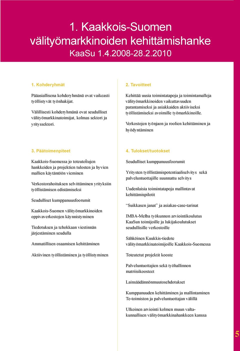 Tavoitteet Kehittää uusia toimintatapoja ja toimintamalleja välityömarkkinoiden vaikuttavuuden parantamiseksi ja asiakkaiden aktiiviseksi työllistämiseksi avoimille työmarkkinoille.