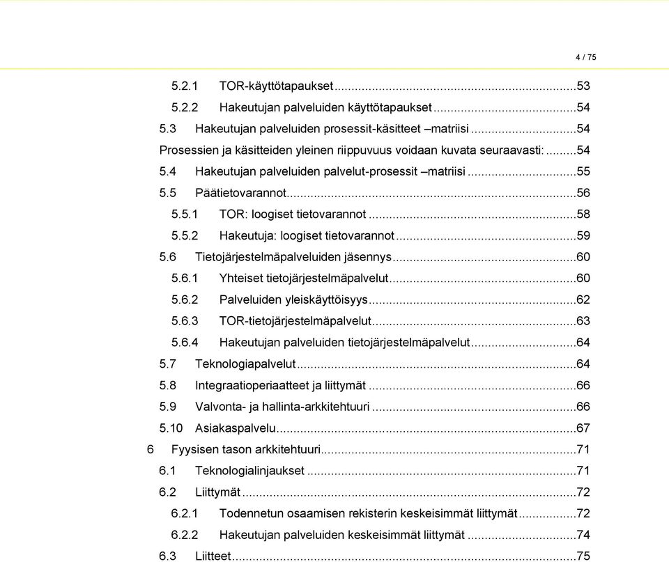 ..58 5.5.2 Hakeutuja: loogiset tietovarannot...59 5.6 Tietojärjestelmäpalveluiden jäsennys...60 5.6.1 Yhteiset tietojärjestelmäpalvelut...60 5.6.2 Palveluiden yleiskäyttöisyys...62 5.6.3 TOR-tietojärjestelmäpalvelut.