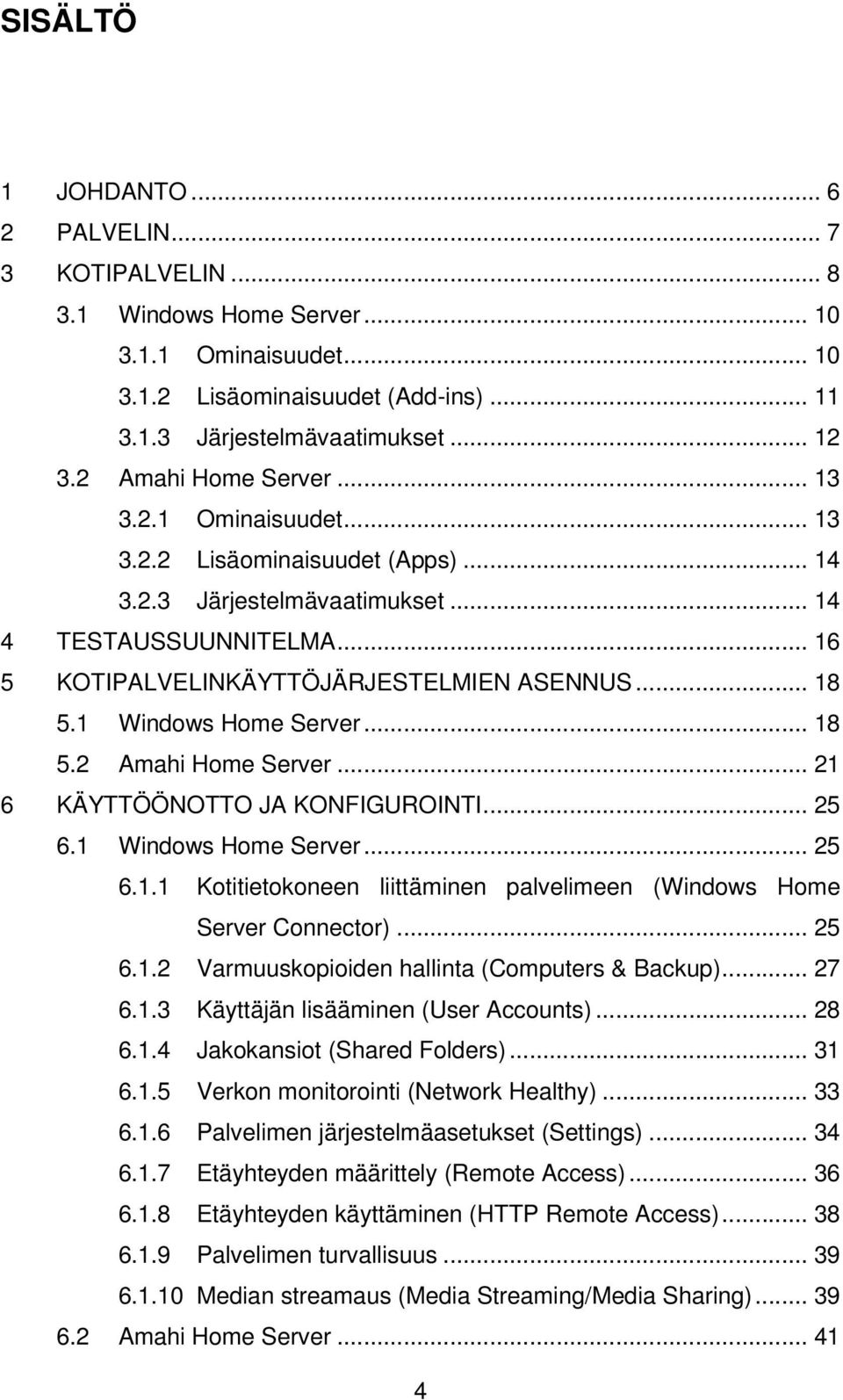 1 Windows Home Server... 18 5.2 Amahi Home Server... 21 6 KÄYTTÖÖNOTTO JA KONFIGUROINTI... 25 6.1 Windows Home Server... 25 6.1.1 Kotitietokoneen liittäminen palvelimeen (Windows Home Server Connector).