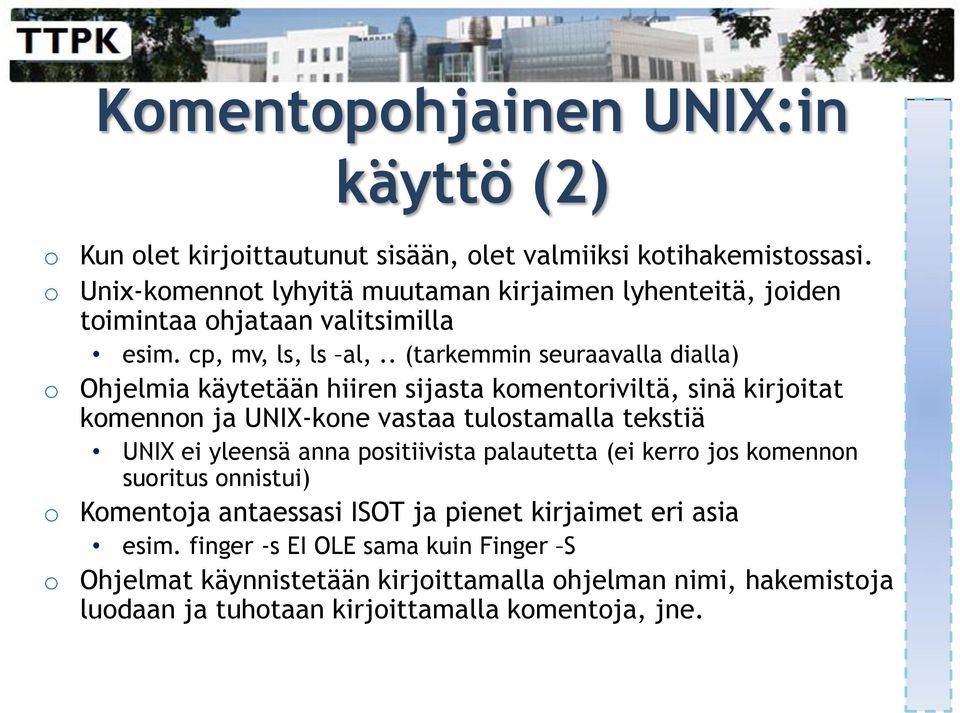 . (tarkemmin seuraavalla dialla) o Ohjelmia käytetään hiiren sijasta komentoriviltä, sinä kirjoitat komennon ja UNIX-kone vastaa tulostamalla tekstiä UNIX ei yleensä