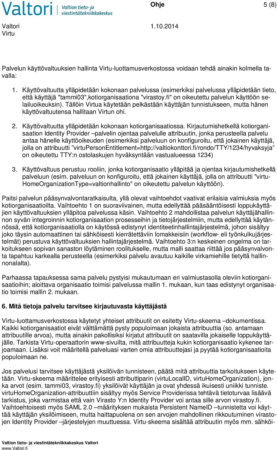 Tällöin a käytetään pelkästään käyttäjän tunnistukseen, mutta hänen käyttövaltuutensa hallitaan n ohi. 2. Käyttövaltuutta ylläpidetään kokonaan kotiorganisaatiossa.